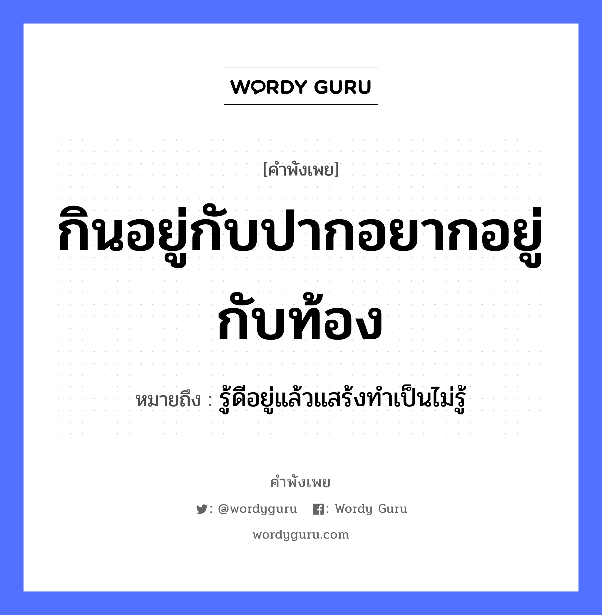 คำพังเพย: กินอยู่กับปากอยากอยู่กับท้อง หมายถึงอะไร?, หมายถึง รู้ดีอยู่แล้วแสร้งทําเป็นไม่รู้ อวัยวะ ปาก