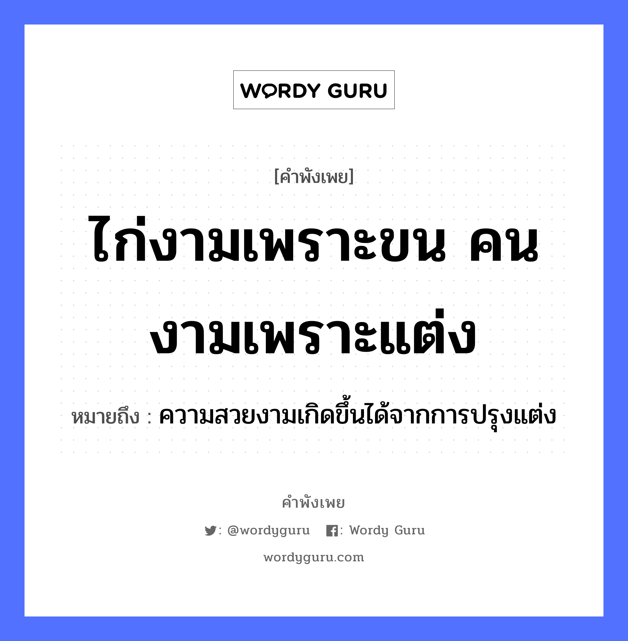 คำพังเพย: ไก่งามเพราะขน คนงามเพราะแต่ง หมายถึงอะไร?, หมายถึง ความสวยงามเกิดขึ้นได้จากการปรุงแต่ง คำนาม คน สัตว์ ไก่ อวัยวะ ขน