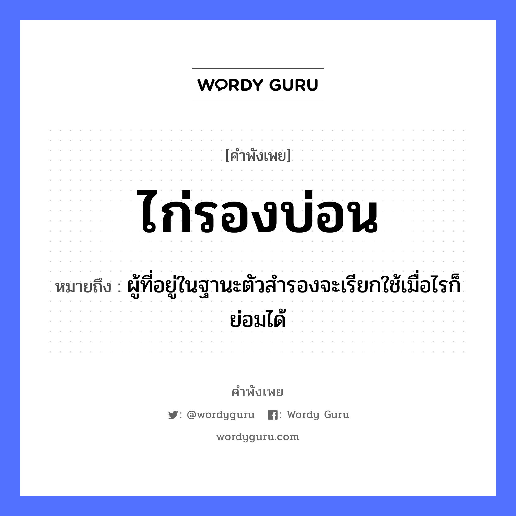 คำพังเพย: ไก่รองบ่อน หมายถึงอะไร?, หมายถึง ผู้ที่อยู่ในฐานะตัวสำรองจะเรียกใช้เมื่อไรก็ย่อมได้ สัตว์ ไก่ อวัยวะ ตัว