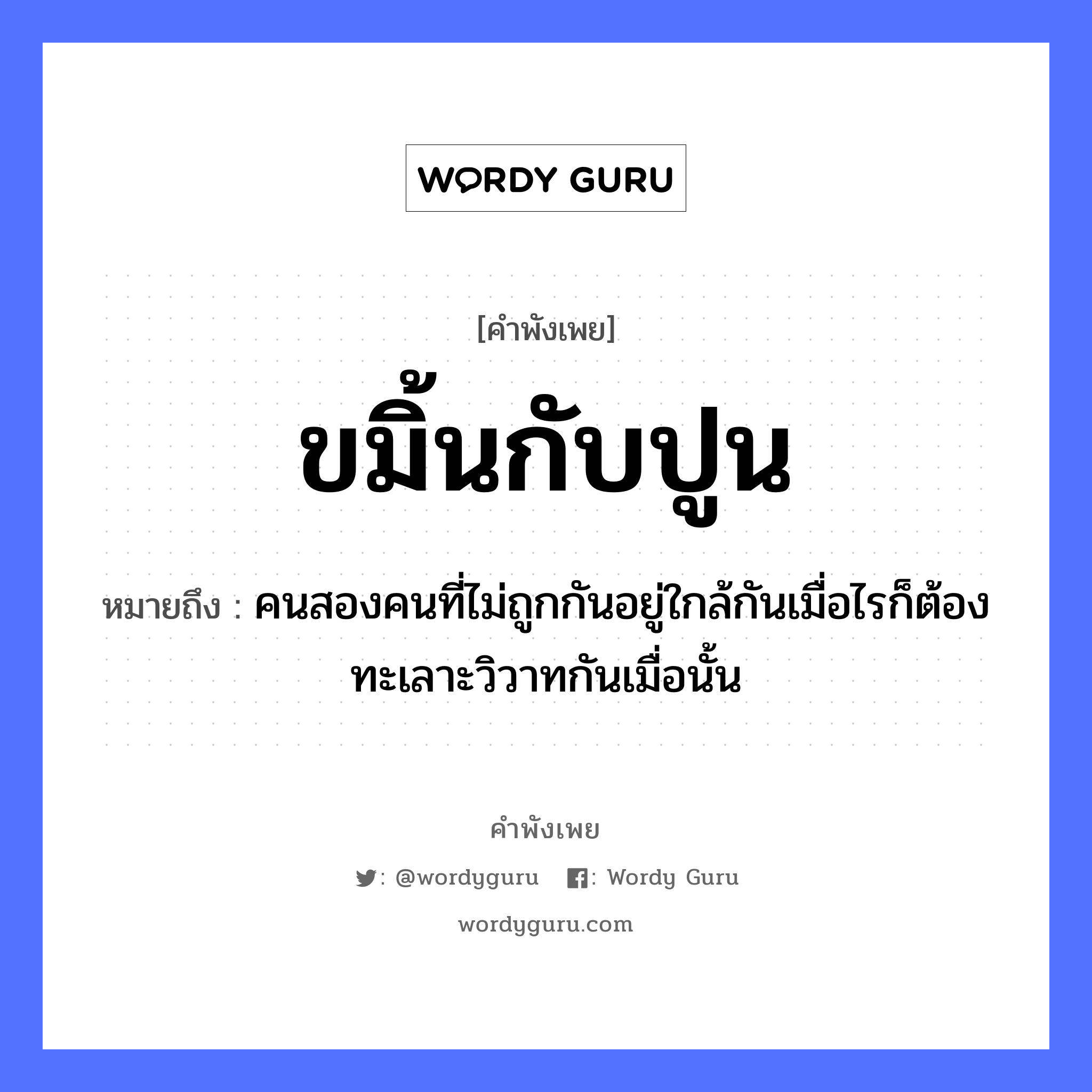 คำพังเพย: ขมิ้นกับปูน หมายถึงอะไร?, หมายถึง คนสองคนที่ไม่ถูกกันอยู่ใกล้กันเมื่อไรก็ต้องทะเลาะวิวาทกันเมื่อนั้น คำนาม คน