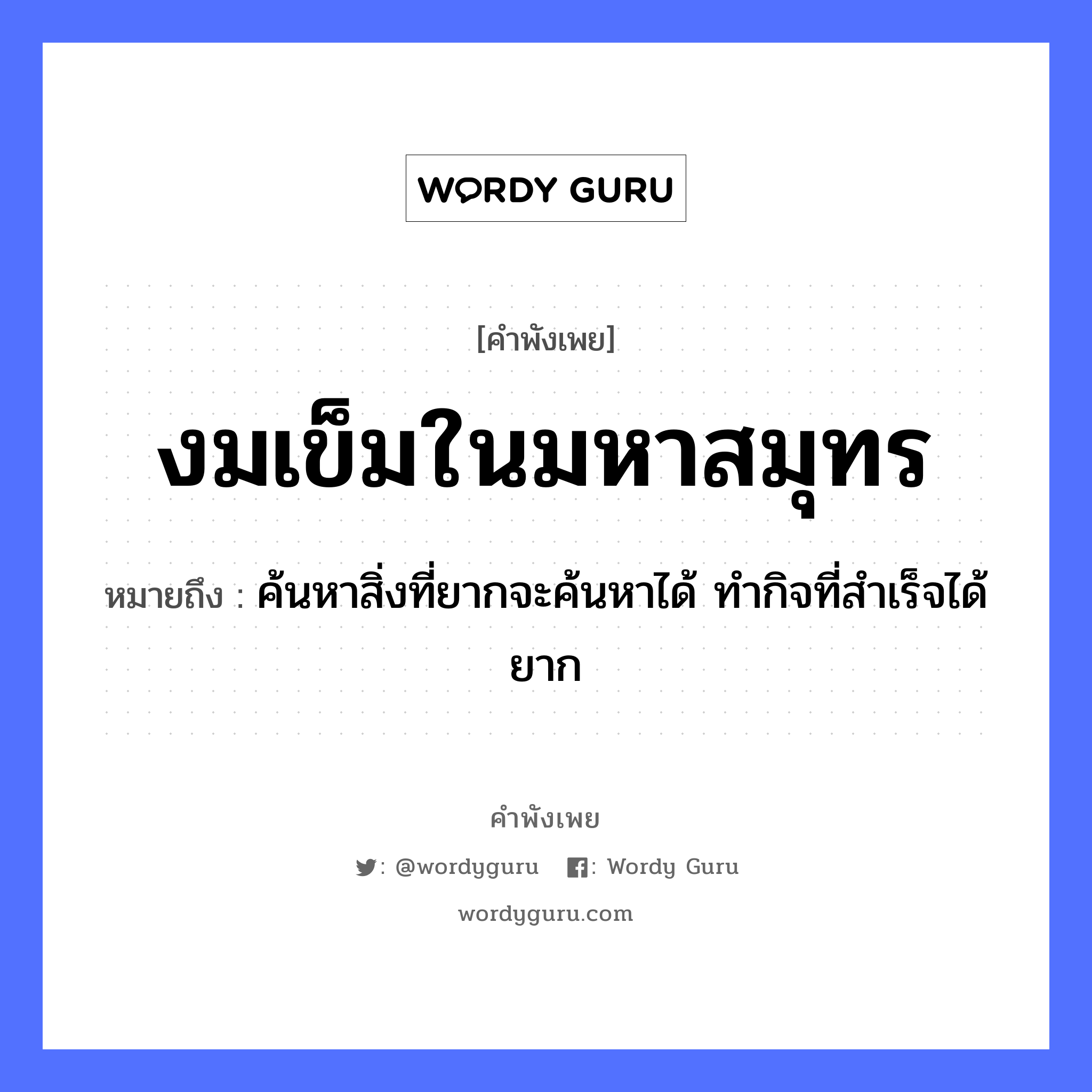 คำพังเพย: งมเข็มในมหาสมุทร หมายถึงอะไร?, หมายถึง ค้นหาสิ่งที่ยากจะค้นหาได้ ทํากิจที่สําเร็จได้ยาก