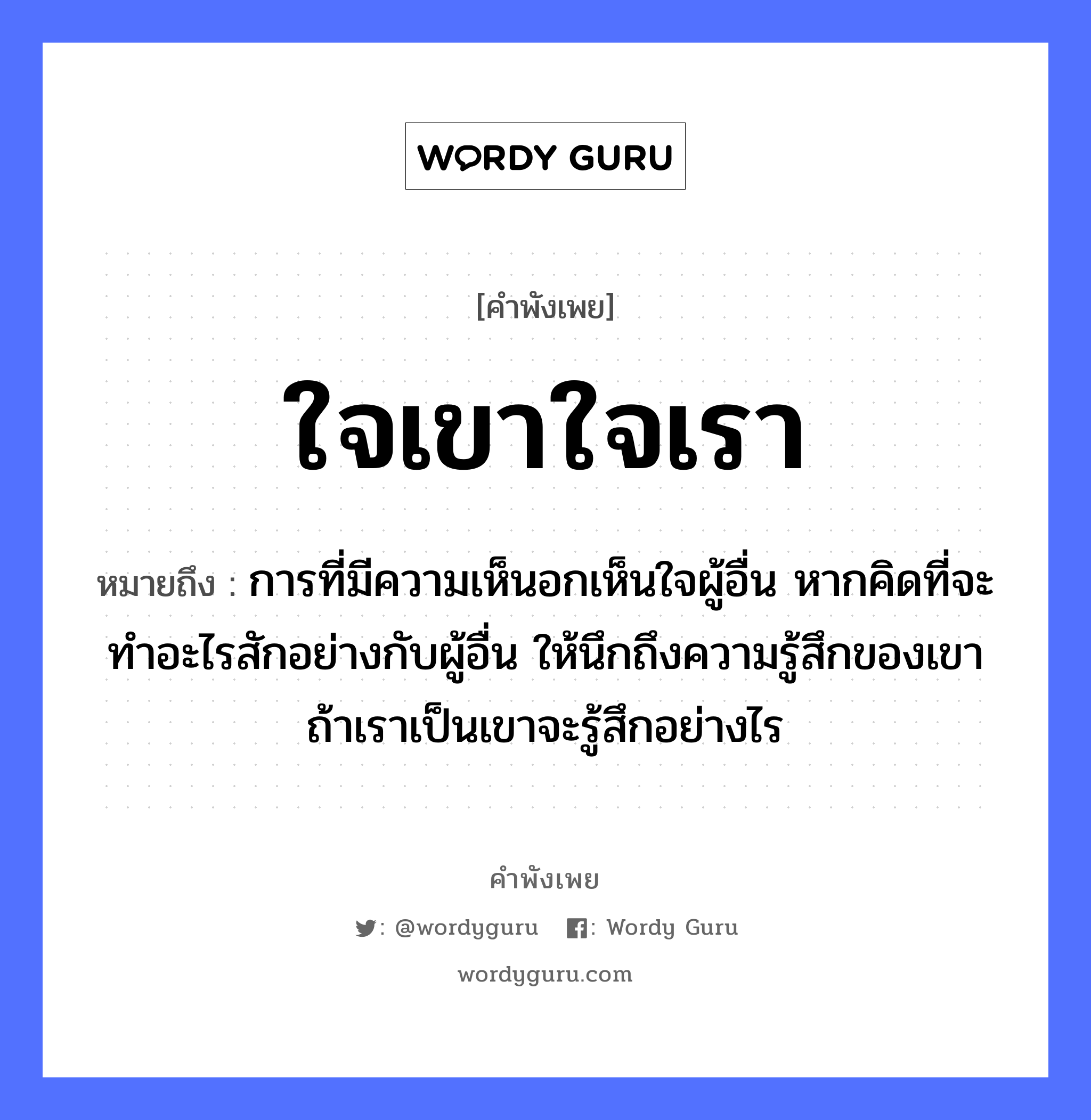 คำพังเพย: ใจเขาใจเรา หมายถึงอะไร?, หมายถึง การที่มีความเห็นอกเห็นใจผู้อื่น หากคิดที่จะทำอะไรสักอย่างกับผู้อื่น ให้นึกถึงความรู้สึกของเขา ถ้าเราเป็นเขาจะรู้สึกอย่างไร อวัยวะ ใจ