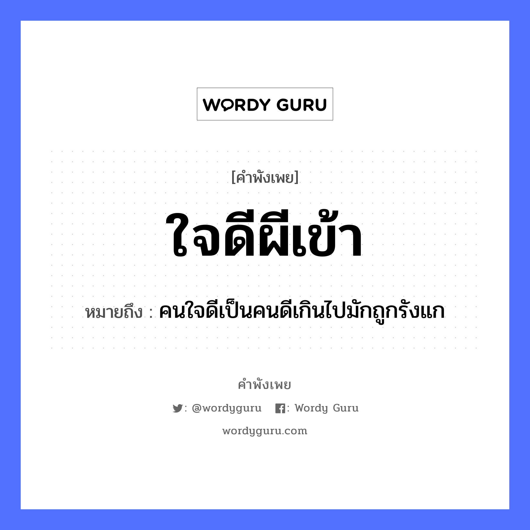 คำพังเพย: ใจดีผีเข้า หมายถึงอะไร?, หมายถึง คนใจดีเป็นคนดีเกินไปมักถูกรังแก คำนาม ผี, คน อวัยวะ ใจ