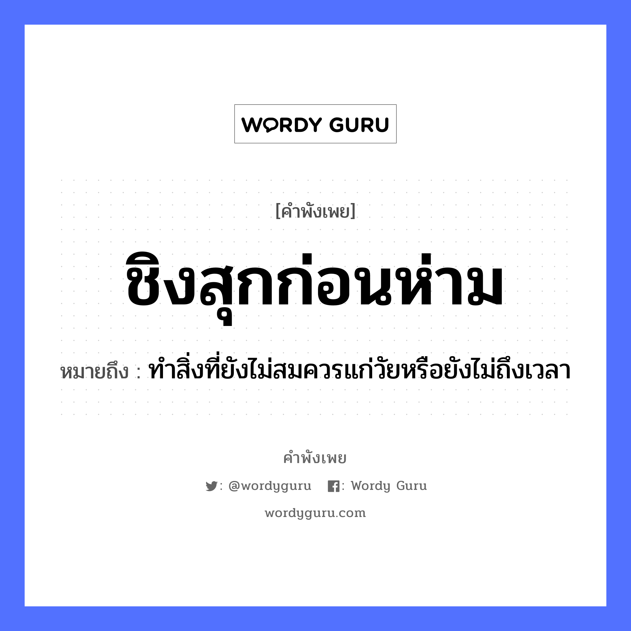 คำพังเพย: ชิงสุกก่อนห่าม หมายถึงอะไร?, หมายถึง ทำสิ่งที่ยังไม่สมควรแก่วัยหรือยังไม่ถึงเวลา