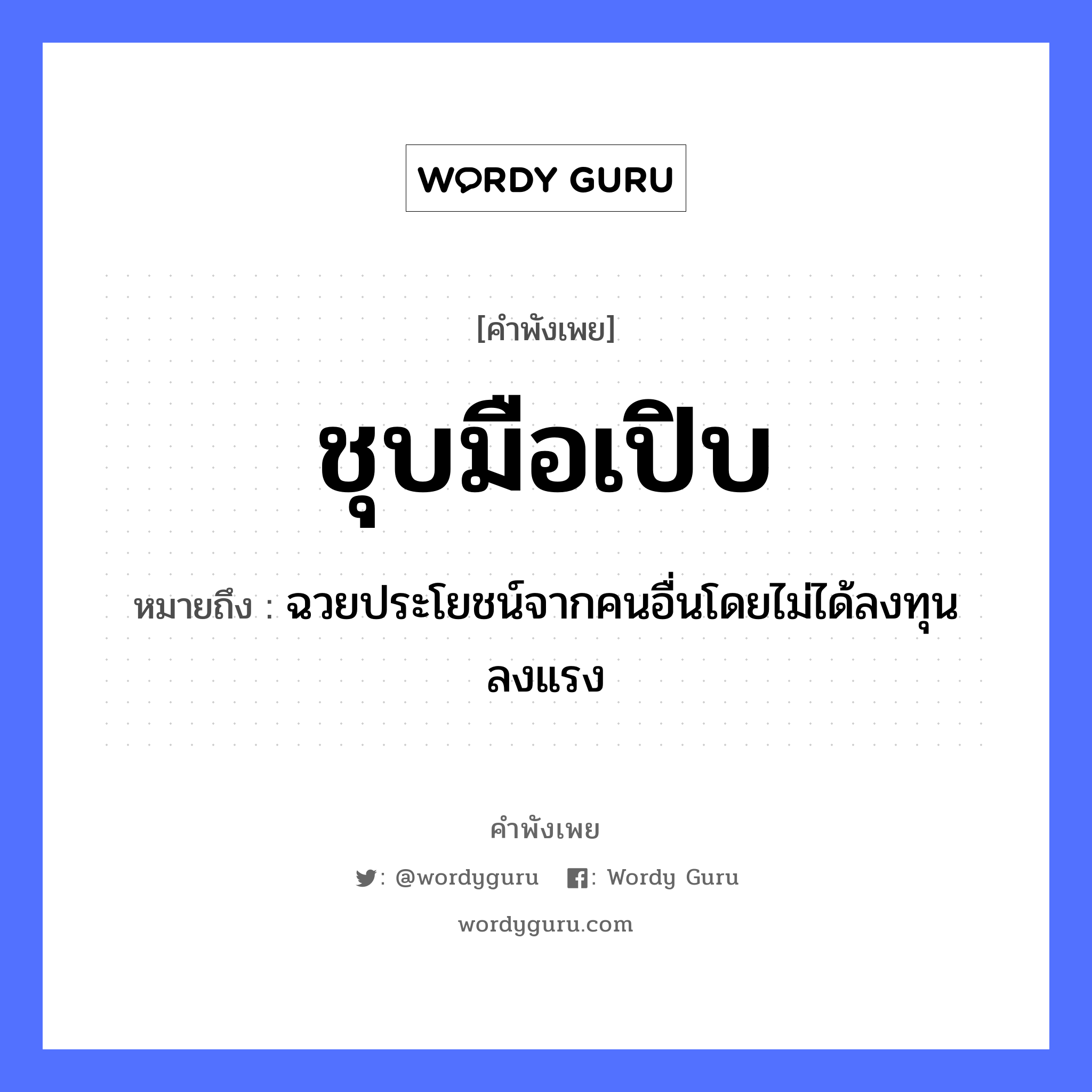 คำพังเพย: ชุบมือเปิบ หมายถึงอะไร?, หมายถึง ฉวยประโยชน์จากคนอื่นโดยไม่ได้ลงทุนลงแรง คำนาม คน อวัยวะ มือ