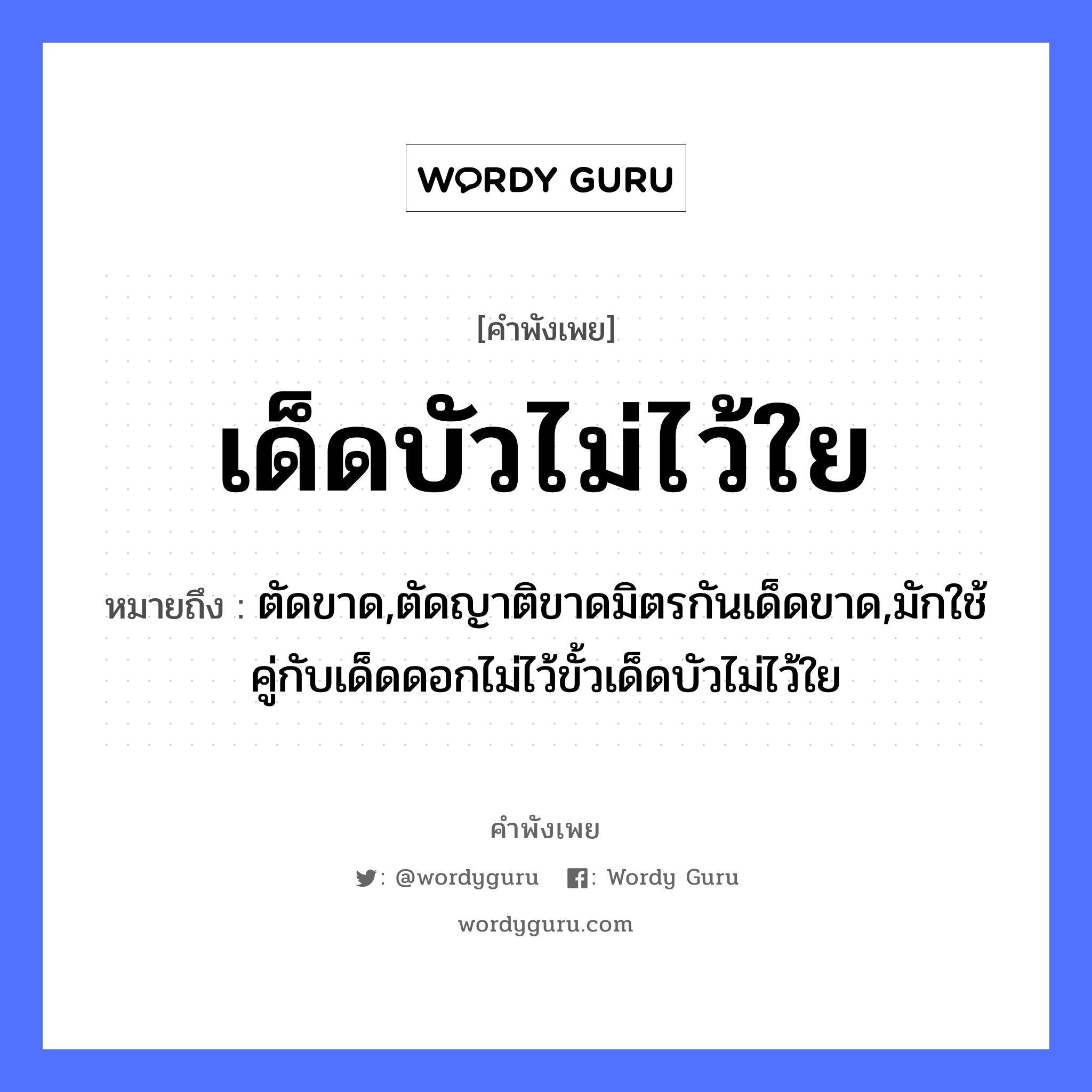 คำพังเพย: เด็ดบัวไม่ไว้ใย หมายถึงอะไร?, หมายถึง ตัดขาด,ตัดญาติขาดมิตรกันเด็ดขาด,มักใช้คู่กับเด็ดดอกไม่ไว้ขั้วเด็ดบัวไม่ไว้ใย ครอบครัว ญาติ