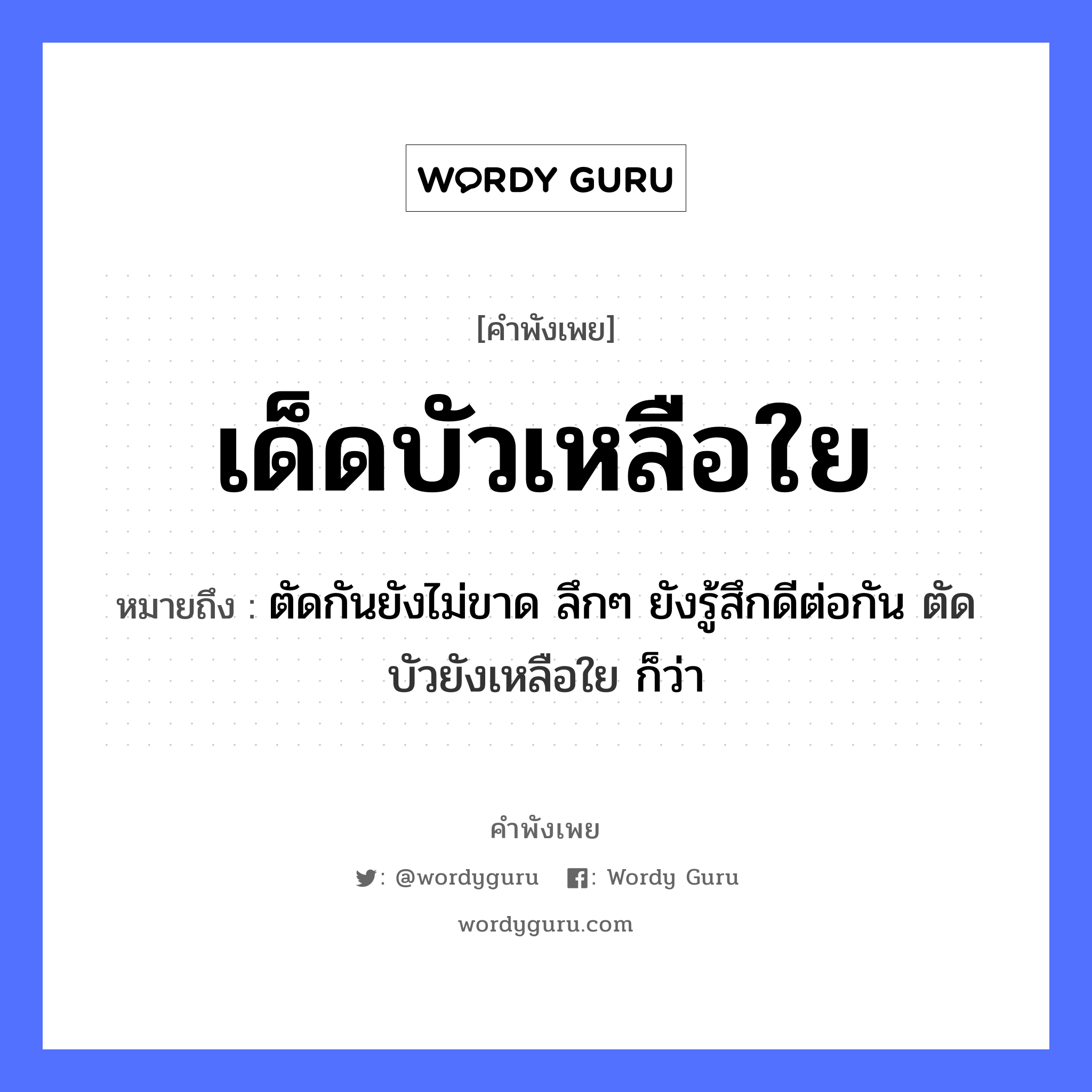 คำพังเพย: เด็ดบัวเหลือใย หมายถึงอะไร?, หมายถึง ตัดกันยังไม่ขาด ลึกๆ ยังรู้สึกดีต่อกัน ตัดบัวยังเหลือใย ก็ว่า