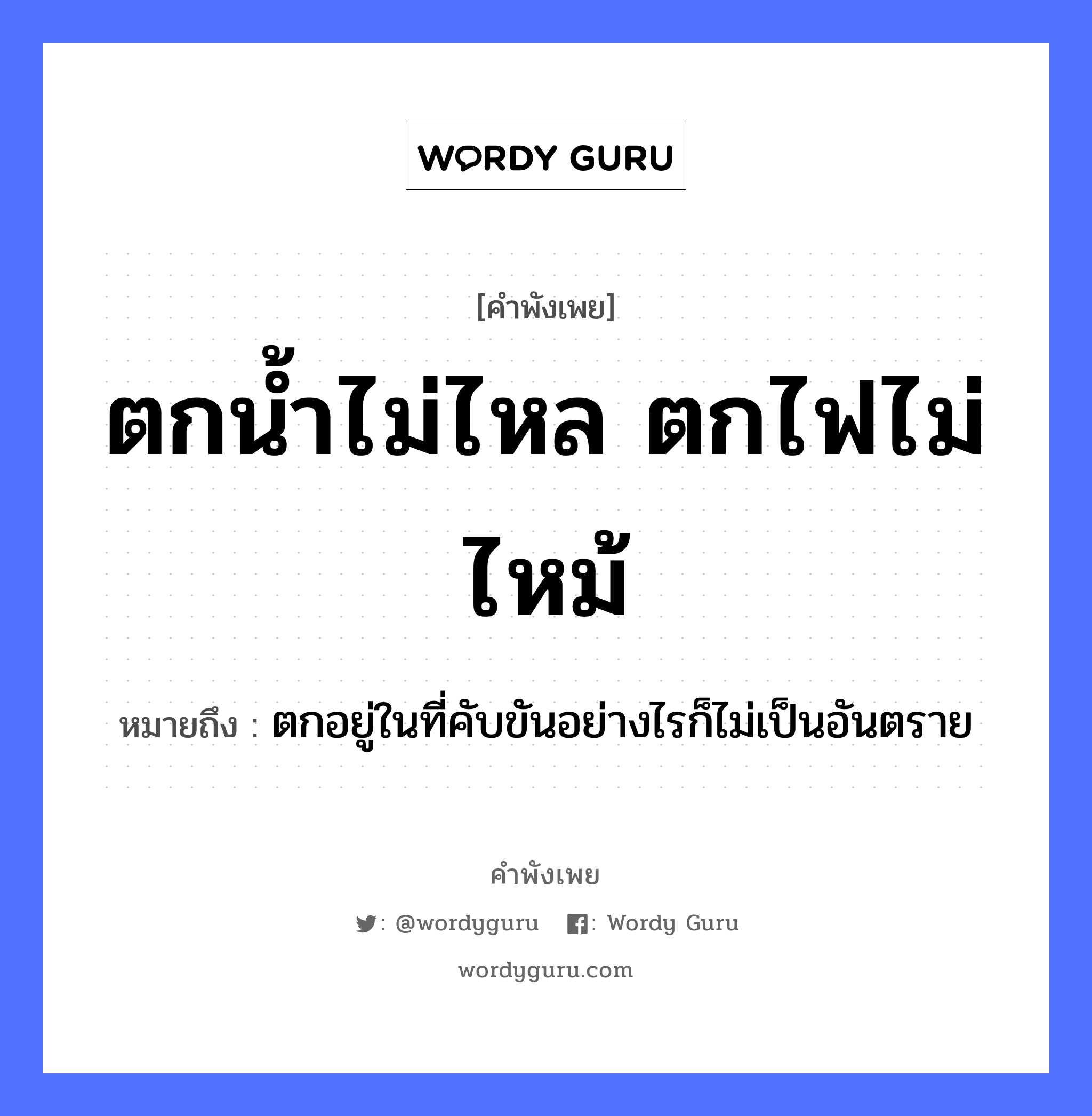 คำพังเพย: ตกน้ำไม่ไหล ตกไฟไม่ไหม้ หมายถึงอะไร?, หมายถึง ตกอยู่ในที่คับขันอย่างไรก็ไม่เป็นอันตราย ธรรมชาติ ไฟ, น้ำ