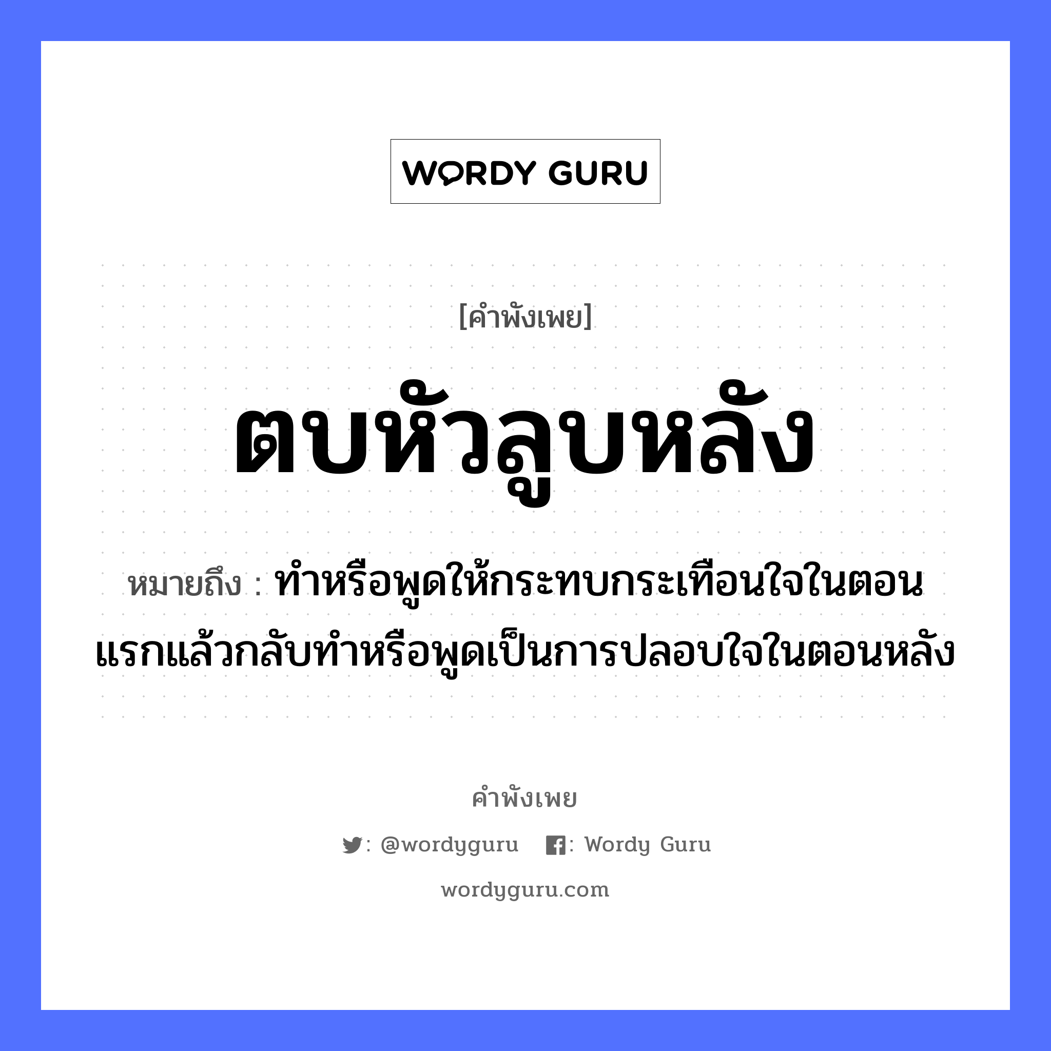 คำพังเพย: ตบหัวลูบหลัง หมายถึงอะไร?, หมายถึง ทำหรือพูดให้กระทบกระเทือนใจในตอนแรกแล้วกลับทำหรือพูดเป็นการปลอบใจในตอนหลัง คำกริยา ตบ อวัยวะ ใจ