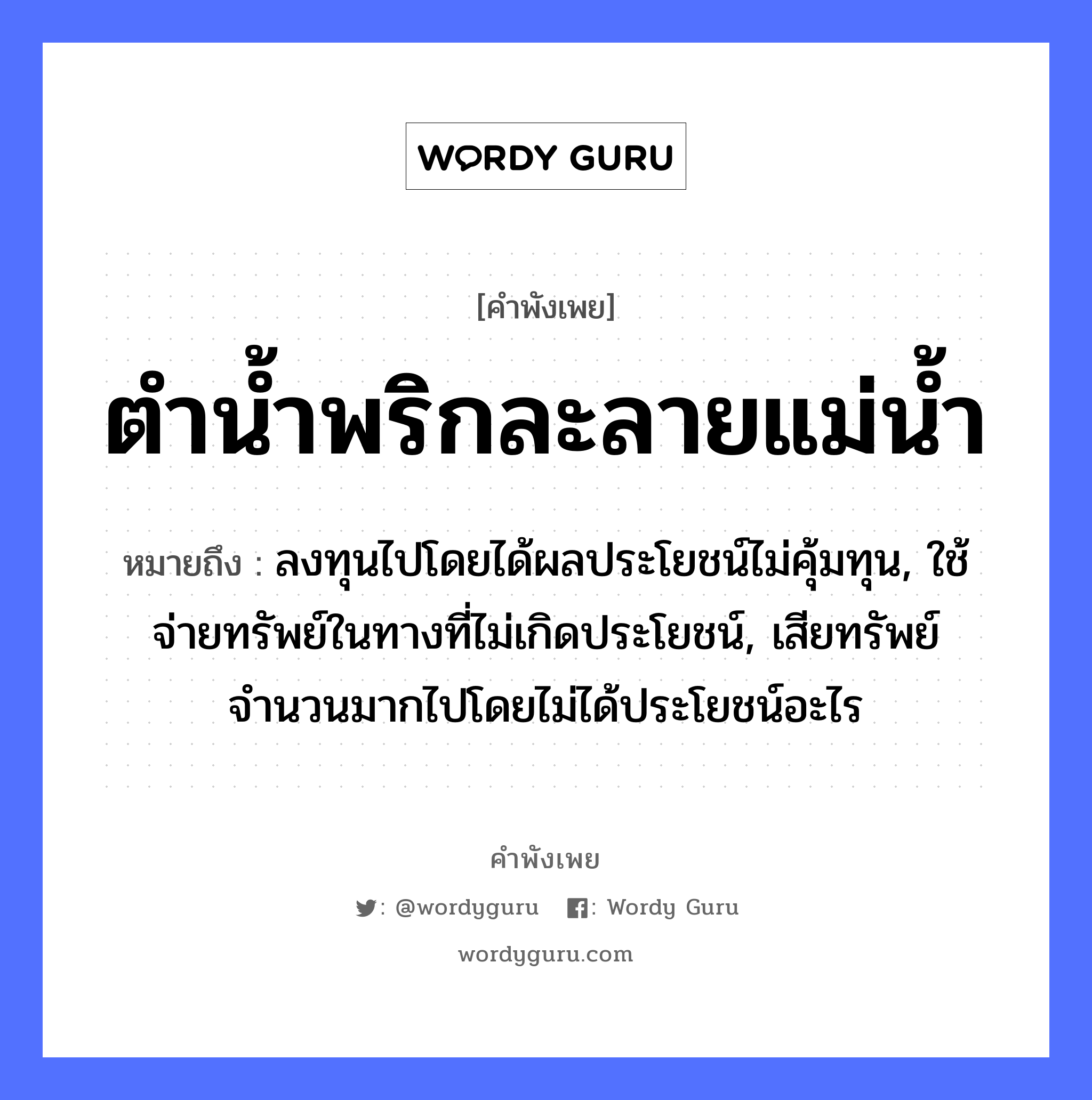 คำพังเพย: ตำน้ำพริกละลายแม่น้ำ หมายถึงอะไร?, หมายถึง ลงทุนไปโดยได้ผลประโยชน์ไม่คุ้มทุน, ใช้จ่ายทรัพย์ในทางที่ไม่เกิดประโยชน์, เสียทรัพย์จำนวนมากไปโดยไม่ได้ประโยชน์อะไร อาหาร พริก คำกริยา ตำ ครอบครัว แม่ ธรรมชาติ น้ำ