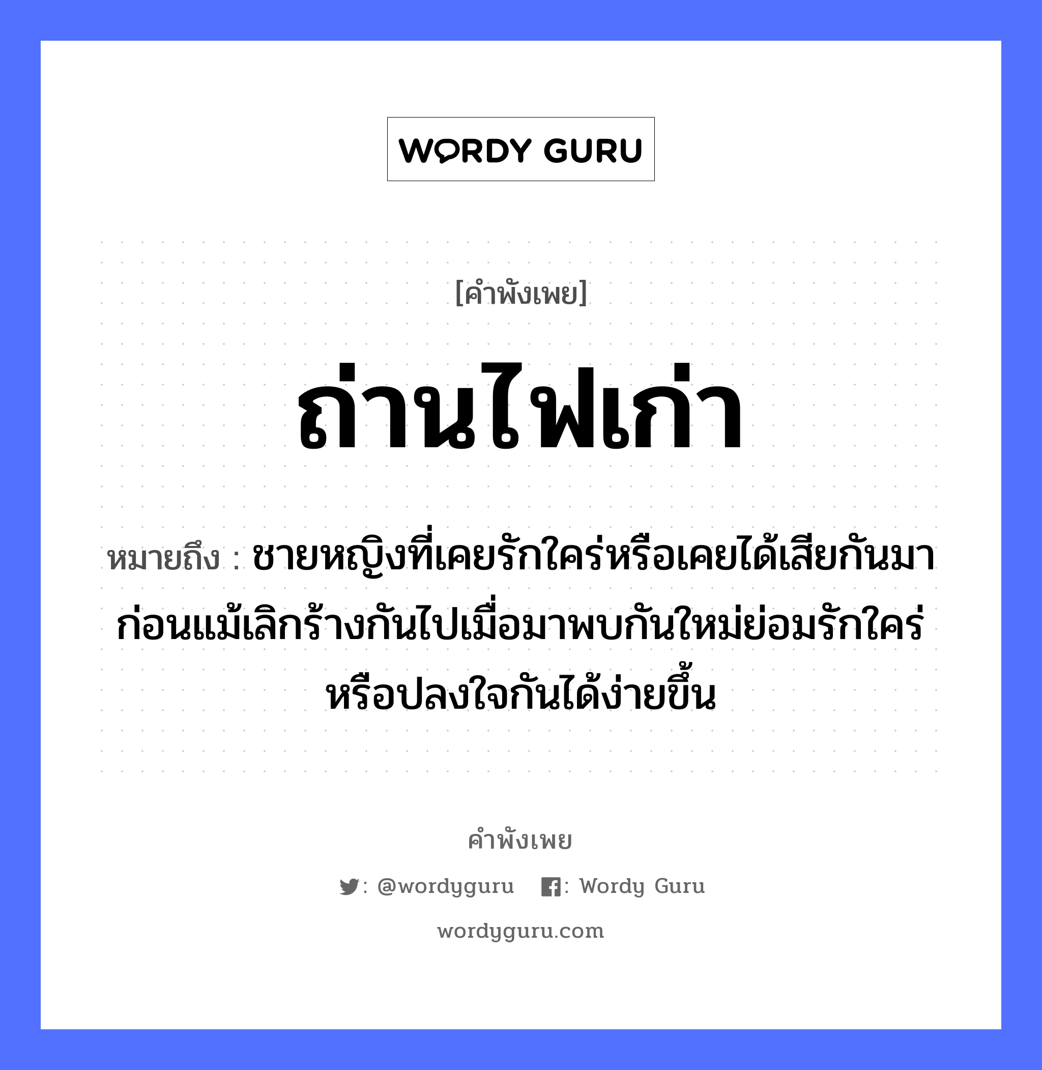 คำพังเพย: ถ่านไฟเก่า หมายถึงอะไร?, หมายถึง ชายหญิงที่เคยรักใคร่หรือเคยได้เสียกันมาก่อนแม้เลิกร้างกันไปเมื่อมาพบกันใหม่ย่อมรักใคร่หรือปลงใจกันได้ง่ายขึ้น คำกริยา รัก ธรรมชาติ ไฟ คำนาม ชาย, หญิง อวัยวะ ใจ