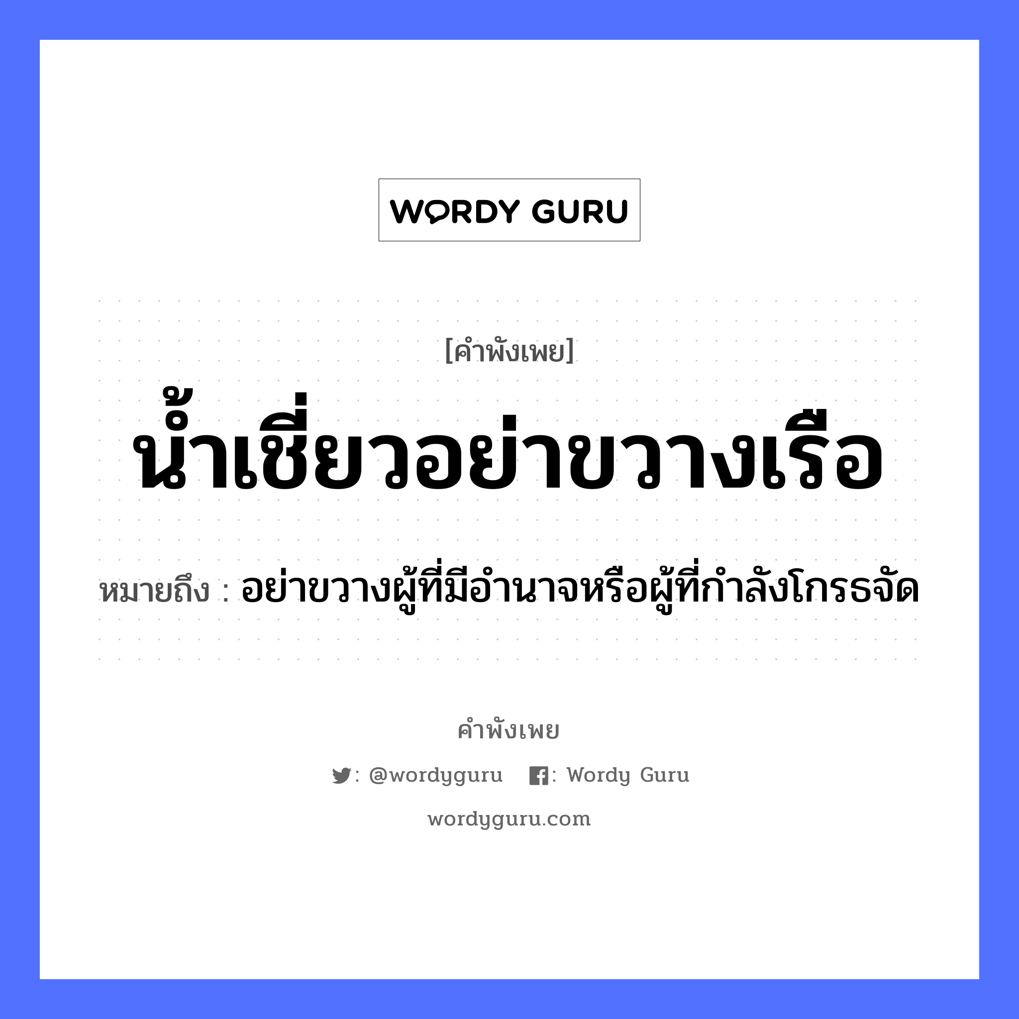 คำพังเพย: น้ำเชี่ยว อย่าขวางเรือ หมายถึงอะไร?, หมายถึง อย่าขวางผู้ที่มีอำนาจหรือผู้ที่กำลังโกรธจัด ธรรมชาติ น้ำ ยานพาหนะ เรือ หมวด ยานพาหนะ