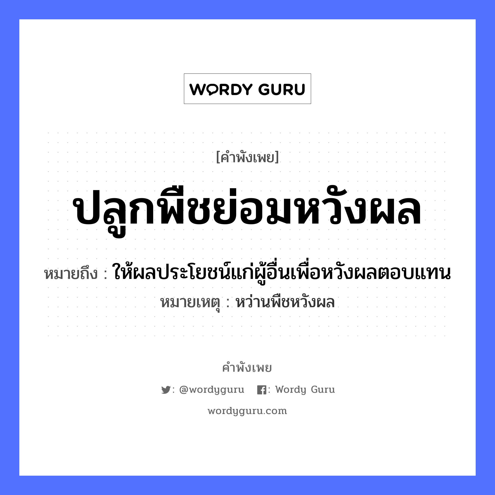 คำพังเพย: ปลูกพืชย่อมหวังผล หมายถึงอะไร?, หมายถึง ให้ผลประโยชน์แก่ผู้อื่นเพื่อหวังผลตอบแทน หมายเหตุ หว่านพืชหวังผล