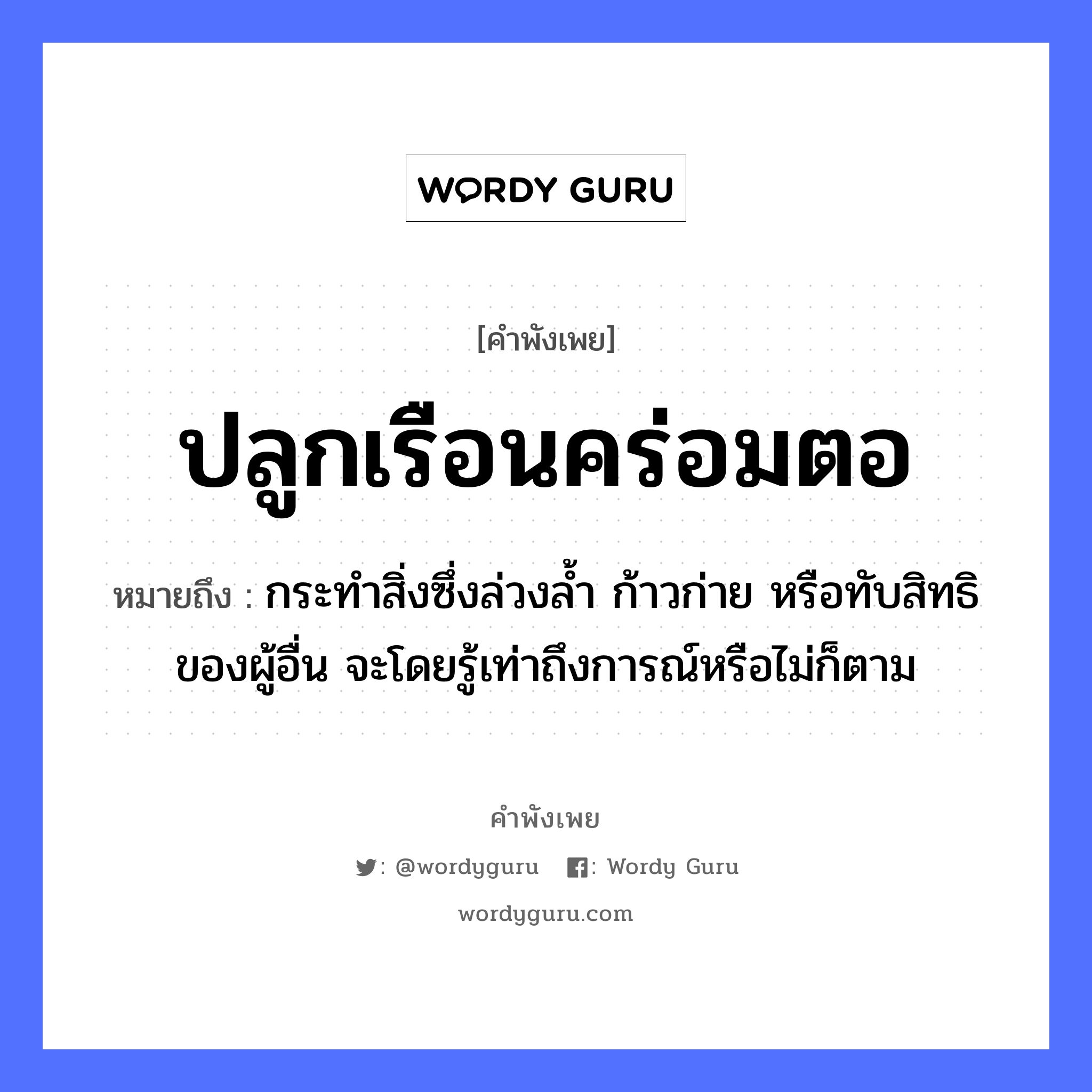 คำพังเพย: ปลูกเรือนคร่อมตอ หมายถึงอะไร?, หมายถึง กระทําสิ่งซึ่งล่วงลํ้า ก้าวก่าย หรือทับสิทธิของผู้อื่น จะโดยรู้เท่าถึงการณ์หรือไม่ก็ตาม