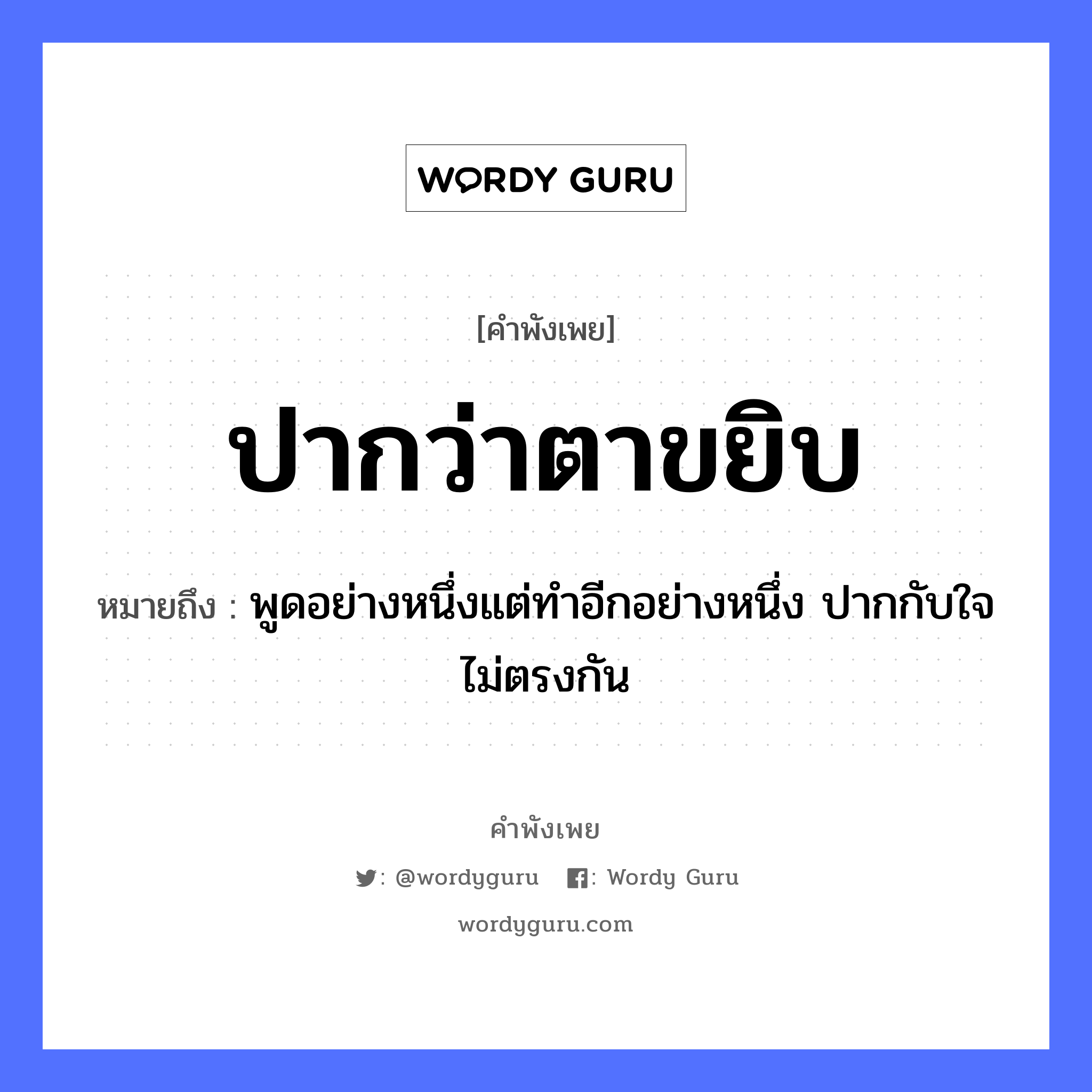 คำพังเพย: ปากว่าตาขยิบ หมายถึงอะไร?, หมายถึง พูดอย่างหนึ่งแต่ทำอีกอย่างหนึ่ง ปากกับใจไม่ตรงกัน อวัยวะ ปาก, ใจ, ตา