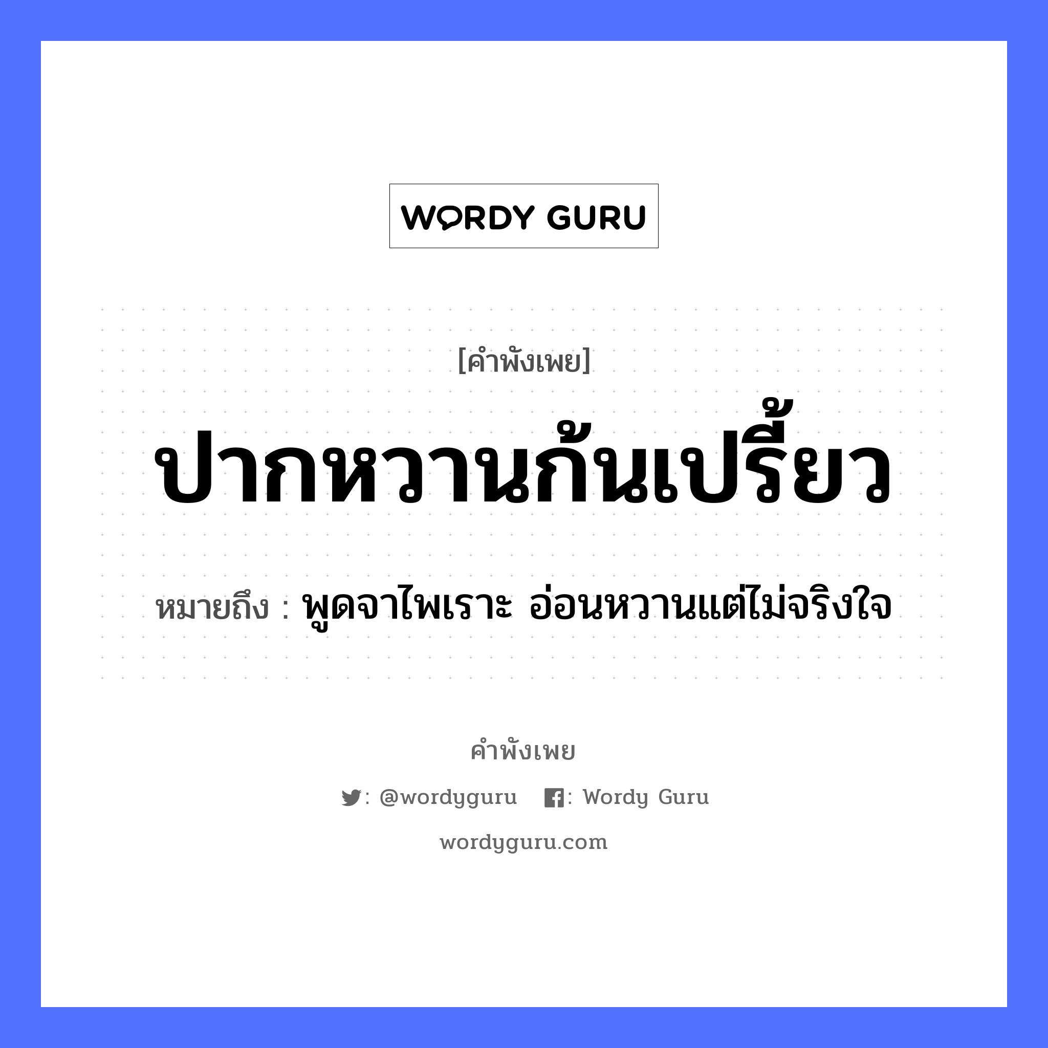 คำพังเพย: ปากหวานก้นเปรี้ยว หมายถึงอะไร?, หมายถึง พูดจาไพเราะ อ่อนหวานแต่ไม่จริงใจ อวัยวะ ปาก, ก้น, ใจ