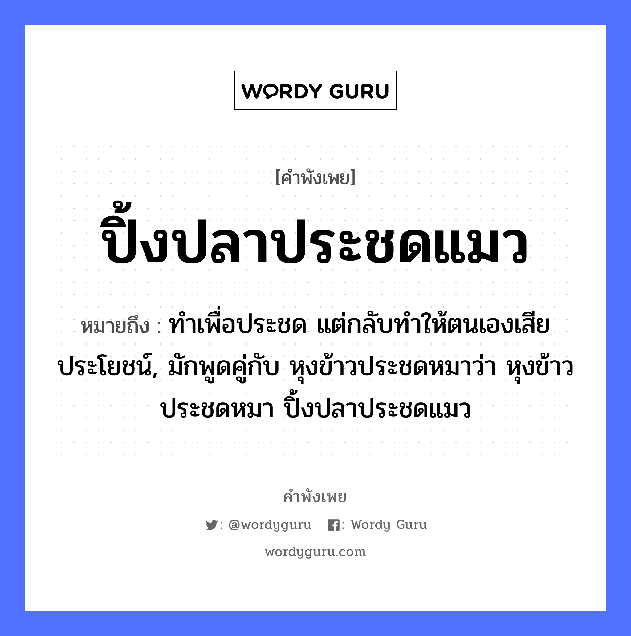 คำพังเพย: ปิ้งปลาประชดแมว หมายถึงอะไร?, หมายถึง ทำเพื่อประชด แต่กลับทำให้ตนเองเสียประโยชน์, มักพูดคู่กับ หุงข้าวประชดหมาว่า หุงข้าวประชดหมา ปิ้งปลาประชดแมว สัตว์ แมว, ปลา, หมา อาหาร ข้าว หมวด สัตว์