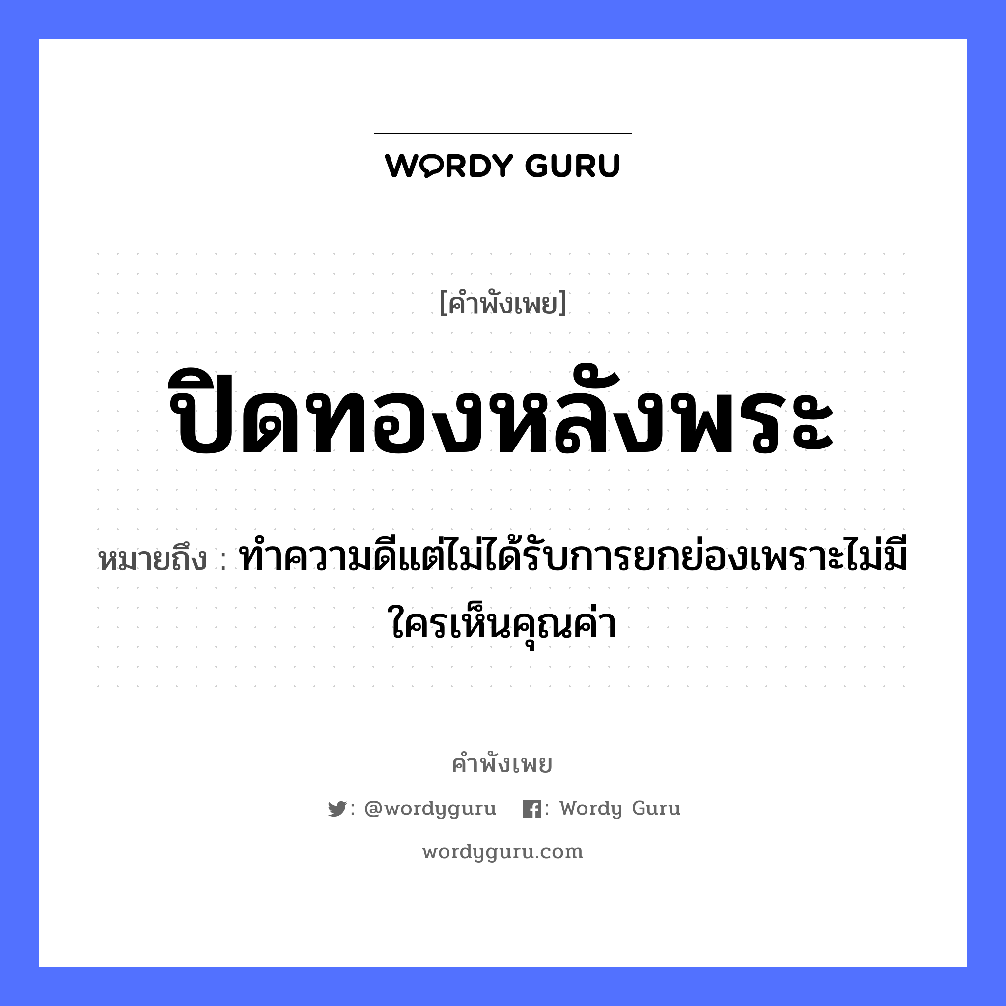 คำพังเพย: ปิดทองหลังพระ หมายถึงอะไร?, หมายถึง ทำความดีแต่ไม่ได้รับการยกย่องเพราะไม่มีใครเห็นคุณค่า ธรรมชาติ ทอง คำนาม พระ อาชีพ พระ