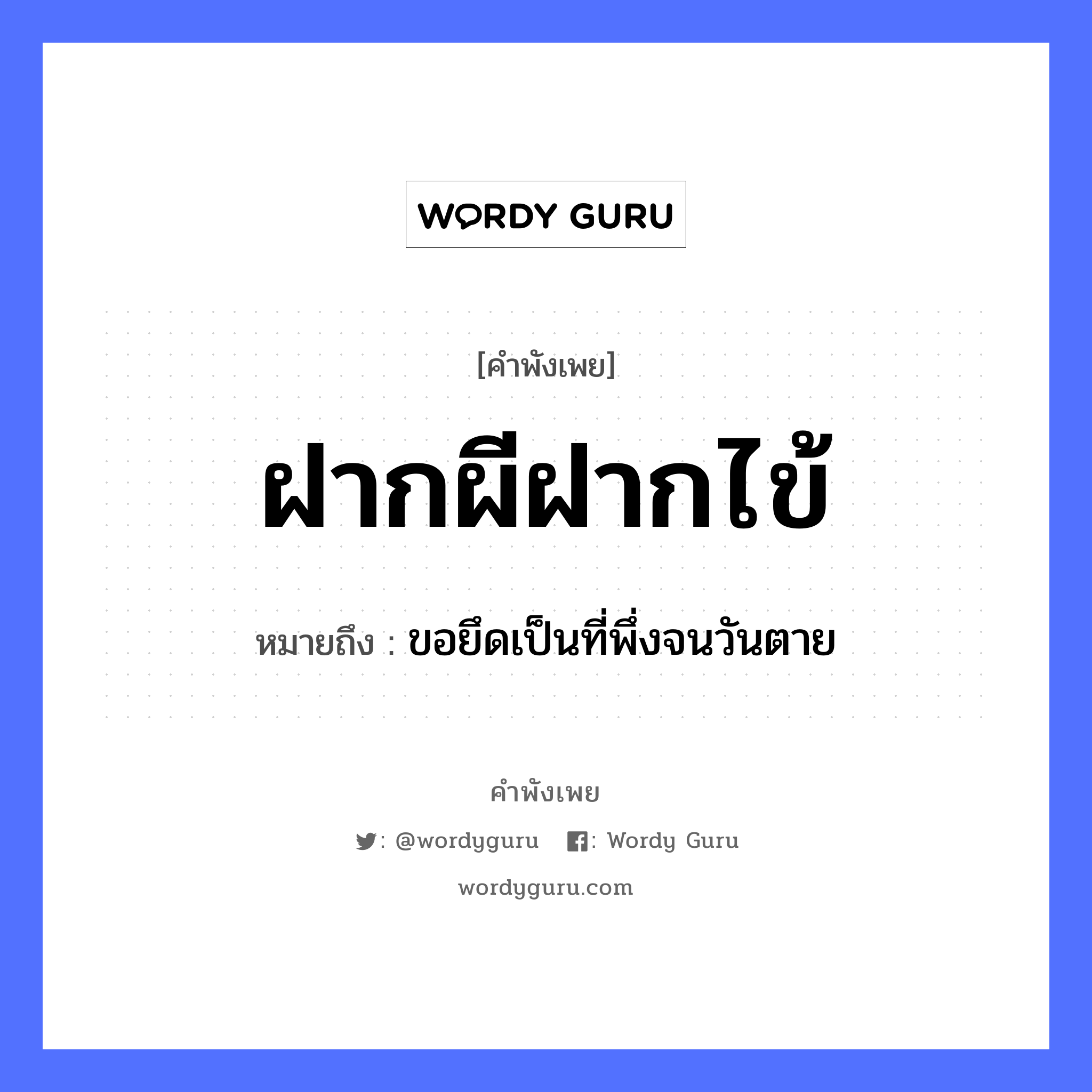 คำพังเพย: ฝากผีฝากไข้ หมายถึงอะไร?, หมายถึง ขอยึดเป็นที่พึ่งจนวันตาย คำนาม ผี คำกริยา ตาย