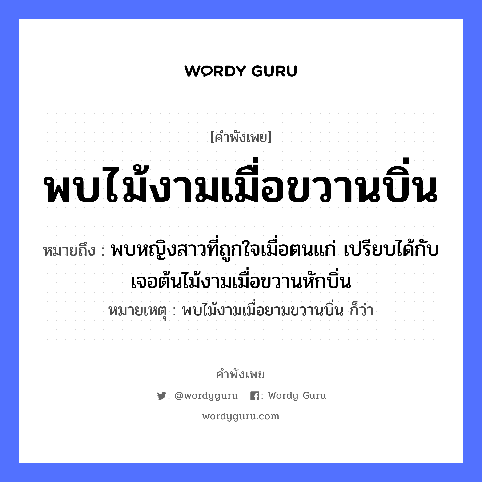 คำพังเพย: พบไม้งามเมื่อขวานบิ่น หมายถึงอะไร?, หมายถึง พบหญิงสาวที่ถูกใจเมื่อตนแก่ เปรียบได้กับเจอต้นไม้งามเมื่อขวานหักบิ่น หมายเหตุ พบไม้งามเมื่อยามขวานบิ่น ก็ว่า คำนาม หญิง อวัยวะ ใจ ธรรมชาติ ไม้