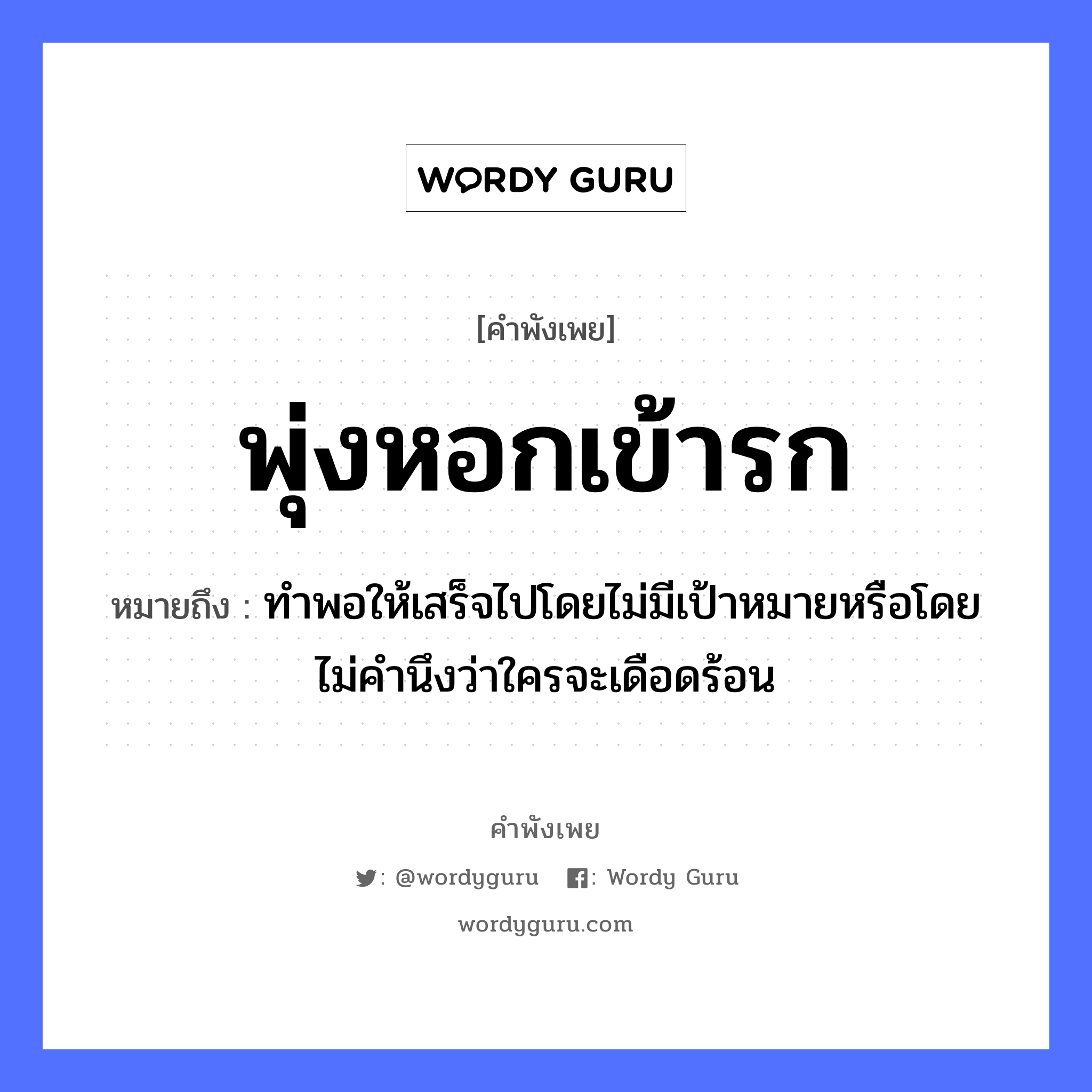 คำพังเพย: พุ่งหอกเข้ารก หมายถึงอะไร?, หมายถึง ทำพอให้เสร็จไปโดยไม่มีเป้าหมายหรือโดยไม่คำนึงว่าใครจะเดือดร้อน