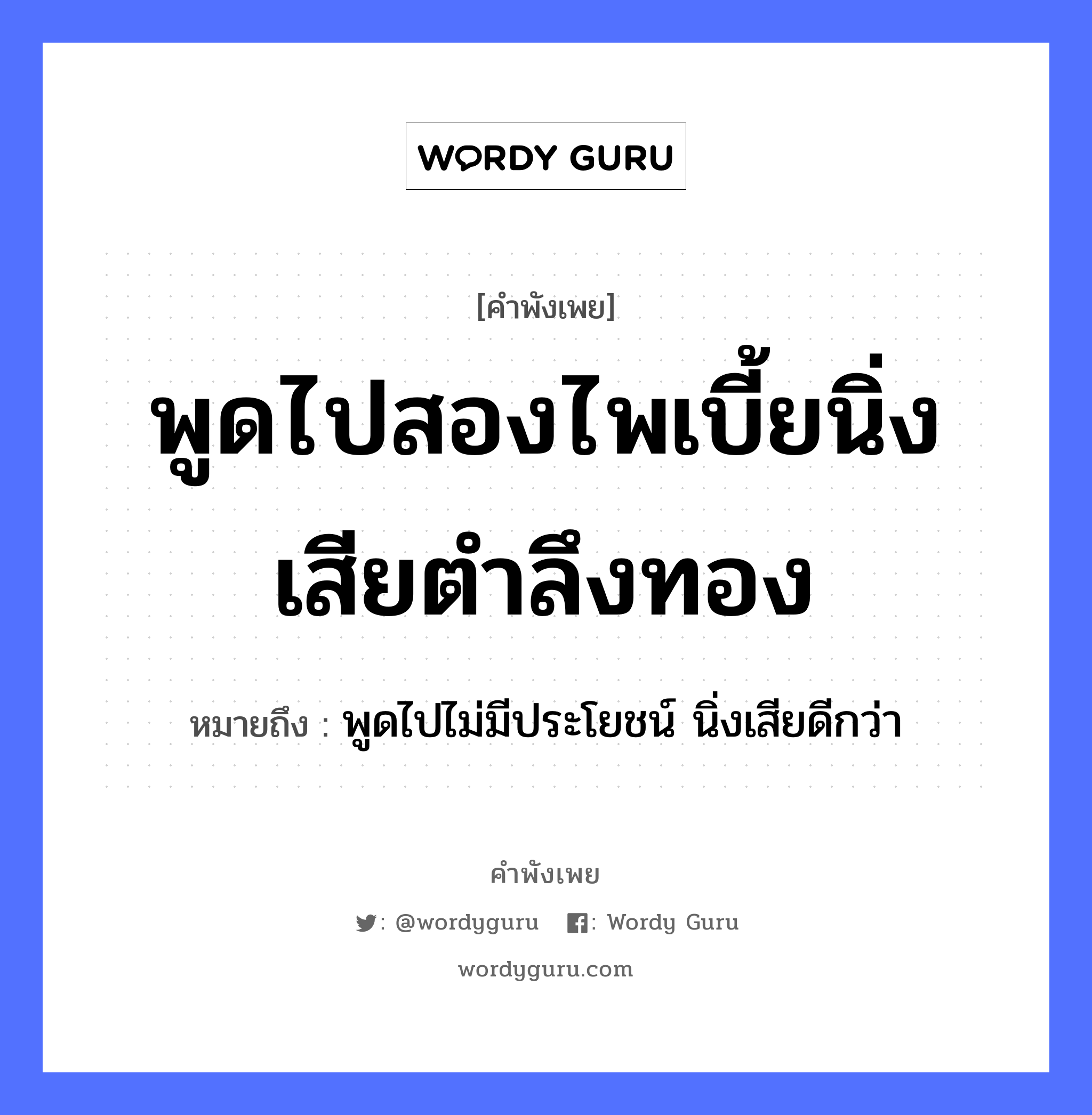 คำพังเพย: พูดไปสองไพเบี้ยนิ่งเสียตำลึงทอง หมายถึงอะไร?, หมายถึง พูดไปไม่มีประโยชน์ นิ่งเสียดีกว่า คำกริยา ตำ ธรรมชาติ ทอง