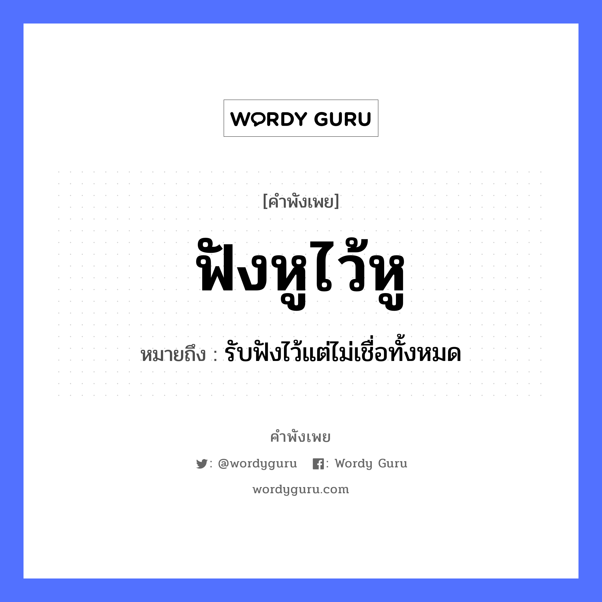 คำพังเพย: ฟังหูไว้หู หมายถึงอะไร?, หมายถึง รับฟังไว้แต่ไม่เชื่อทั้งหมด อวัยวะ หู คำกริยา ฟัง