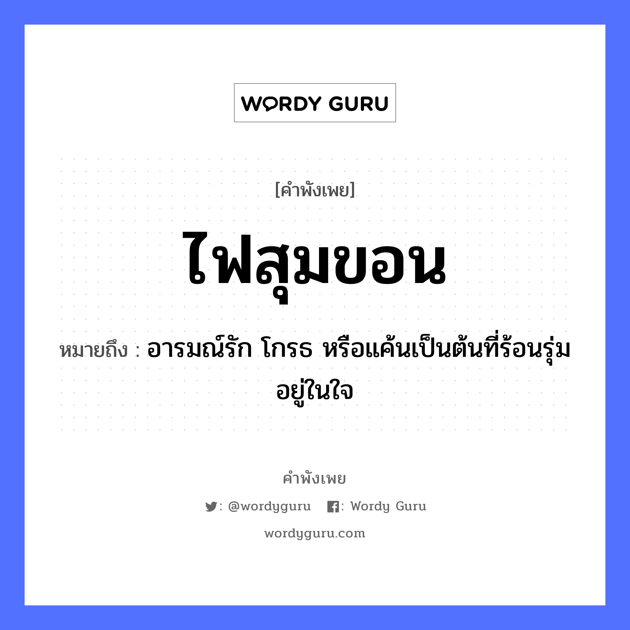 คำพังเพย: ไฟสุมขอน หมายถึงอะไร?, หมายถึง อารมณ์รัก โกรธ หรือแค้นเป็นต้นที่ร้อนรุ่มอยู่ในใจ คำกริยา รัก ธรรมชาติ ไฟ อวัยวะ ใจ