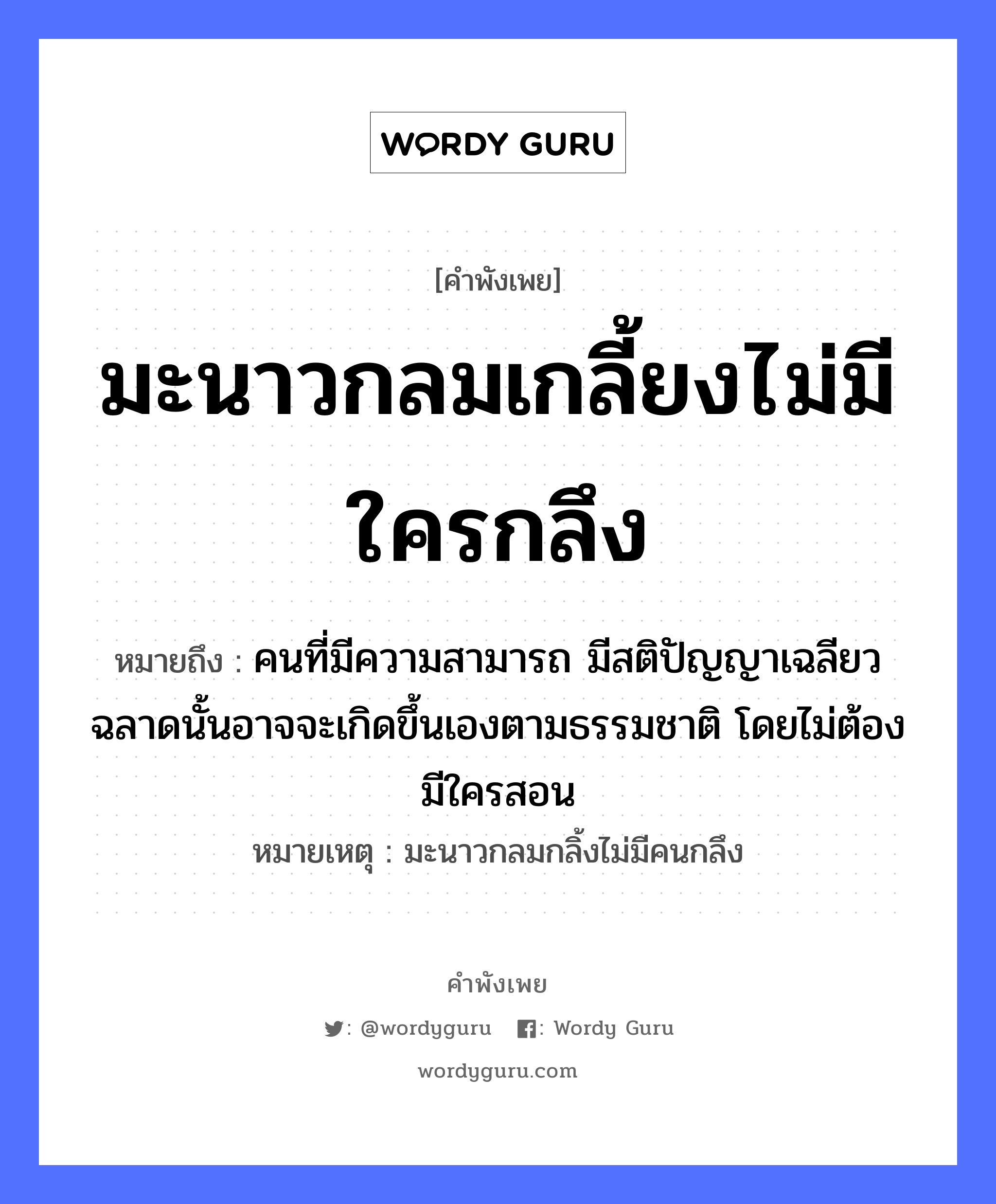 คำพังเพย: มะนาวกลมเกลี้ยงไม่มีใครกลึง หมายถึงอะไร?, หมายถึง คนที่มีความสามารถ มีสติปัญญาเฉลียวฉลาดนั้นอาจจะเกิดขึ้นเองตามธรรมชาติ โดยไม่ต้องมีใครสอน หมายเหตุ มะนาวกลมกลิ้งไม่มีคนกลึง คำนาม คน