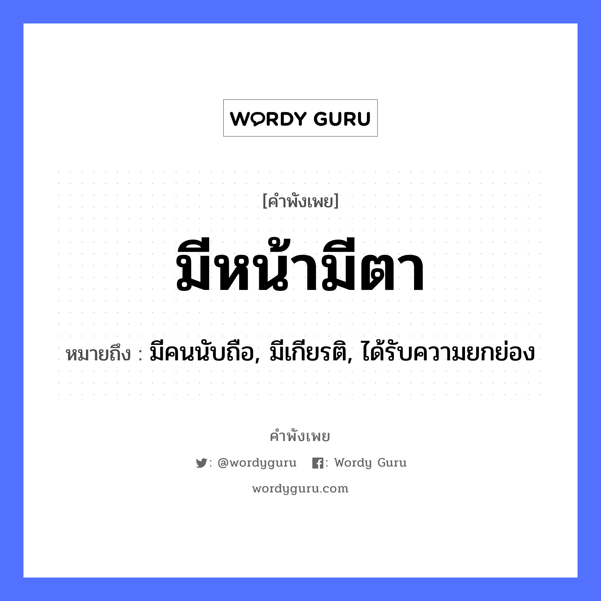 คำพังเพย: มีหน้ามีตา หมายถึงอะไร?, หมายถึง มีคนนับถือ, มีเกียรติ, ได้รับความยกย่อง คำนาม คน อวัยวะ หน้า, ตา