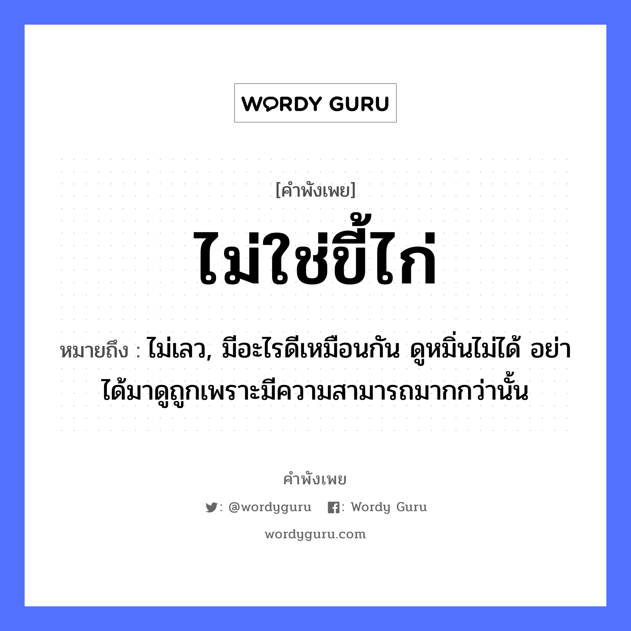 คำพังเพย: ไม่ใช่ขี้ไก่ หมายถึงอะไร?, หมายถึง ไม่เลว, มีอะไรดีเหมือนกัน ดูหมิ่นไม่ได้ อย่าได้มาดูถูกเพราะมีความสามารถมากกว่านั้น สัตว์ ไก่