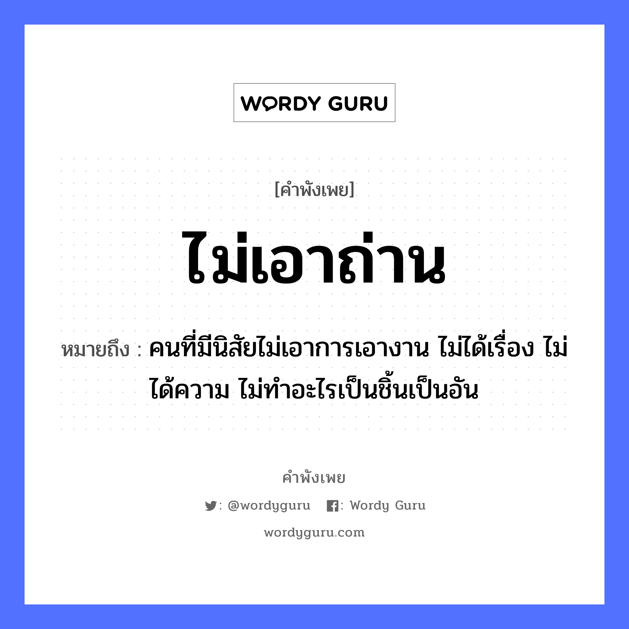 คำพังเพย: ไม่เอาถ่าน หมายถึงอะไร?, หมายถึง คนที่มีนิสัยไม่เอาการเอางาน ไม่ได้เรื่อง ไม่ได้ความ ไม่ทำอะไรเป็นชิ้นเป็นอัน คำนาม คน