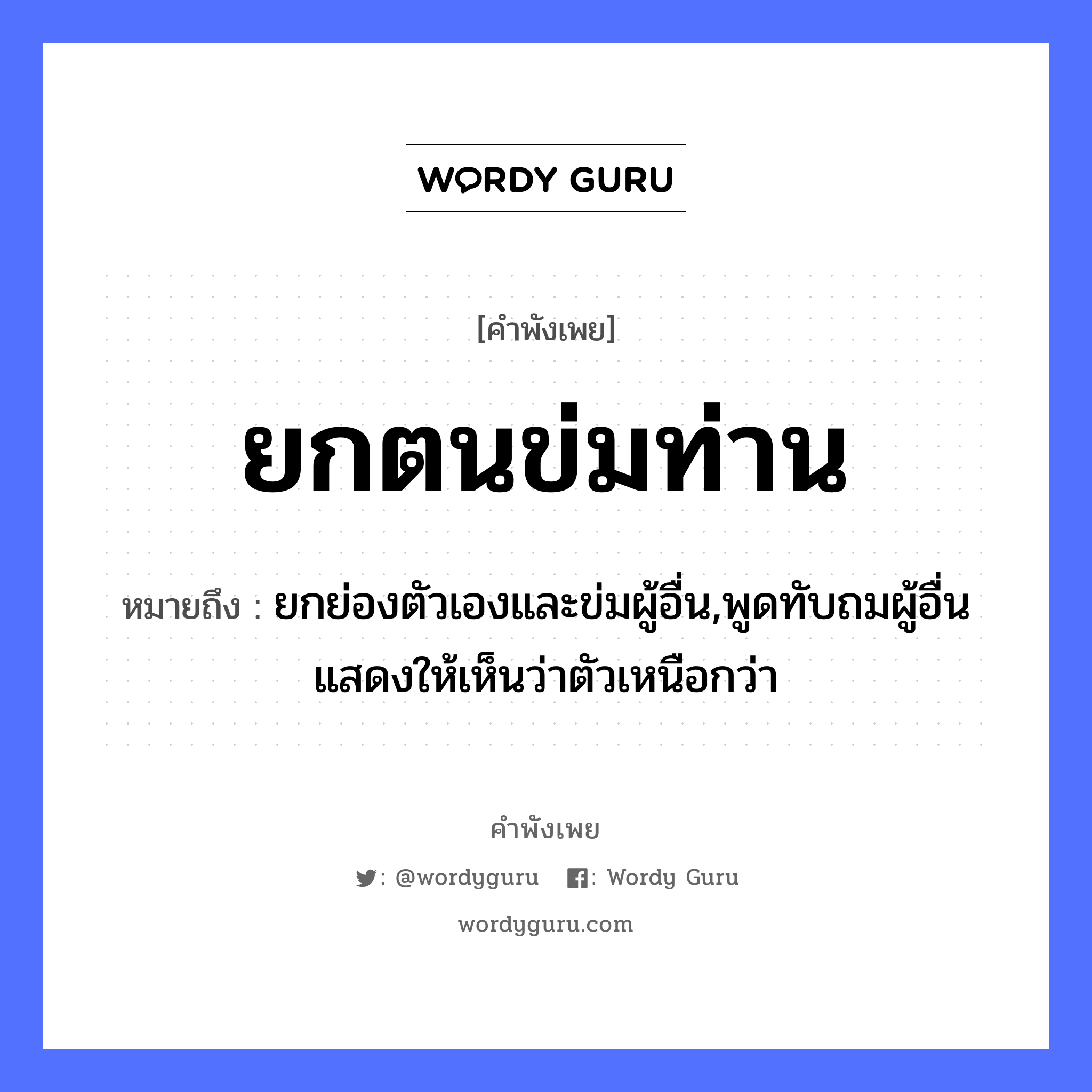 คำพังเพย: ยกตนข่มท่าน หมายถึงอะไร?, หมายถึง ยกย่องตัวเองและข่มผู้อื่น,พูดทับถมผู้อื่นแสดงให้เห็นว่าตัวเหนือกว่า อวัยวะ ตัว