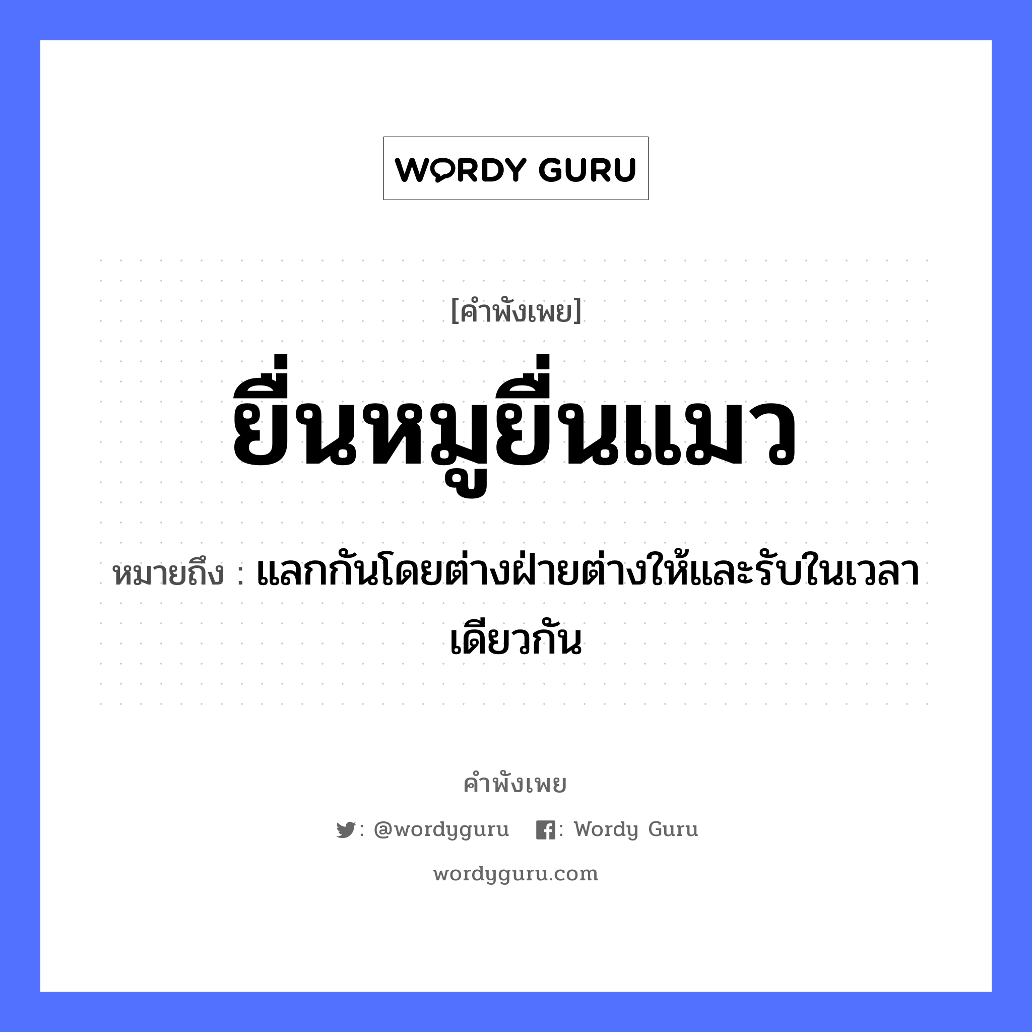 คำพังเพย: ยื่นหมูยื่นแมว หมายถึงอะไร?, หมายถึง แลกกันโดยต่างฝ่ายต่างให้และรับในเวลาเดียวกัน สัตว์ แมว, หมู หมวด สัตว์