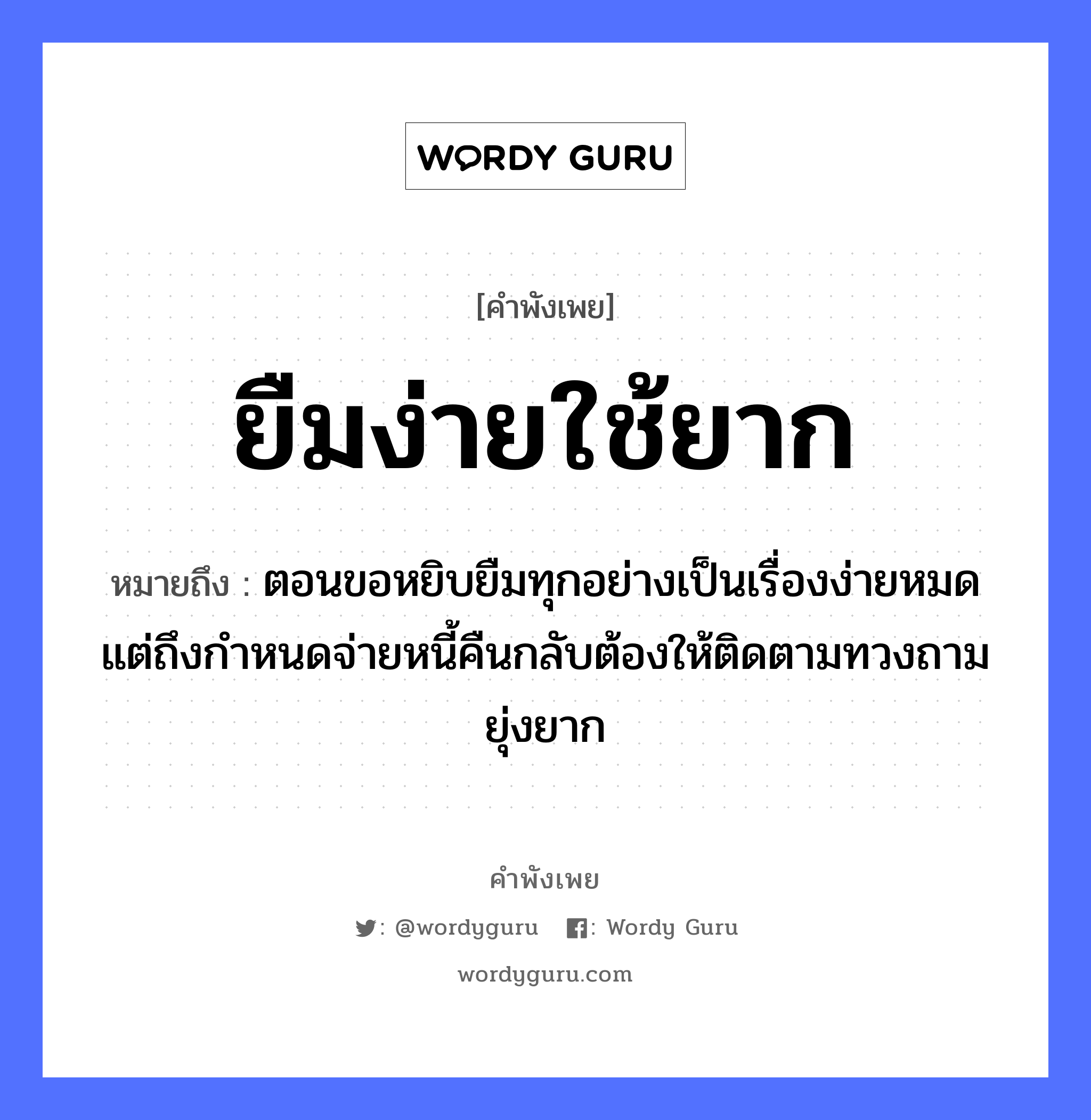 คำพังเพย: ยืมง่ายใช้ยาก หมายถึงอะไร?, หมายถึง ตอนขอหยิบยืมทุกอย่างเป็นเรื่องง่ายหมด แต่ถึงกำหนดจ่ายหนี้คืนกลับต้องให้ติดตามทวงถามยุ่งยาก