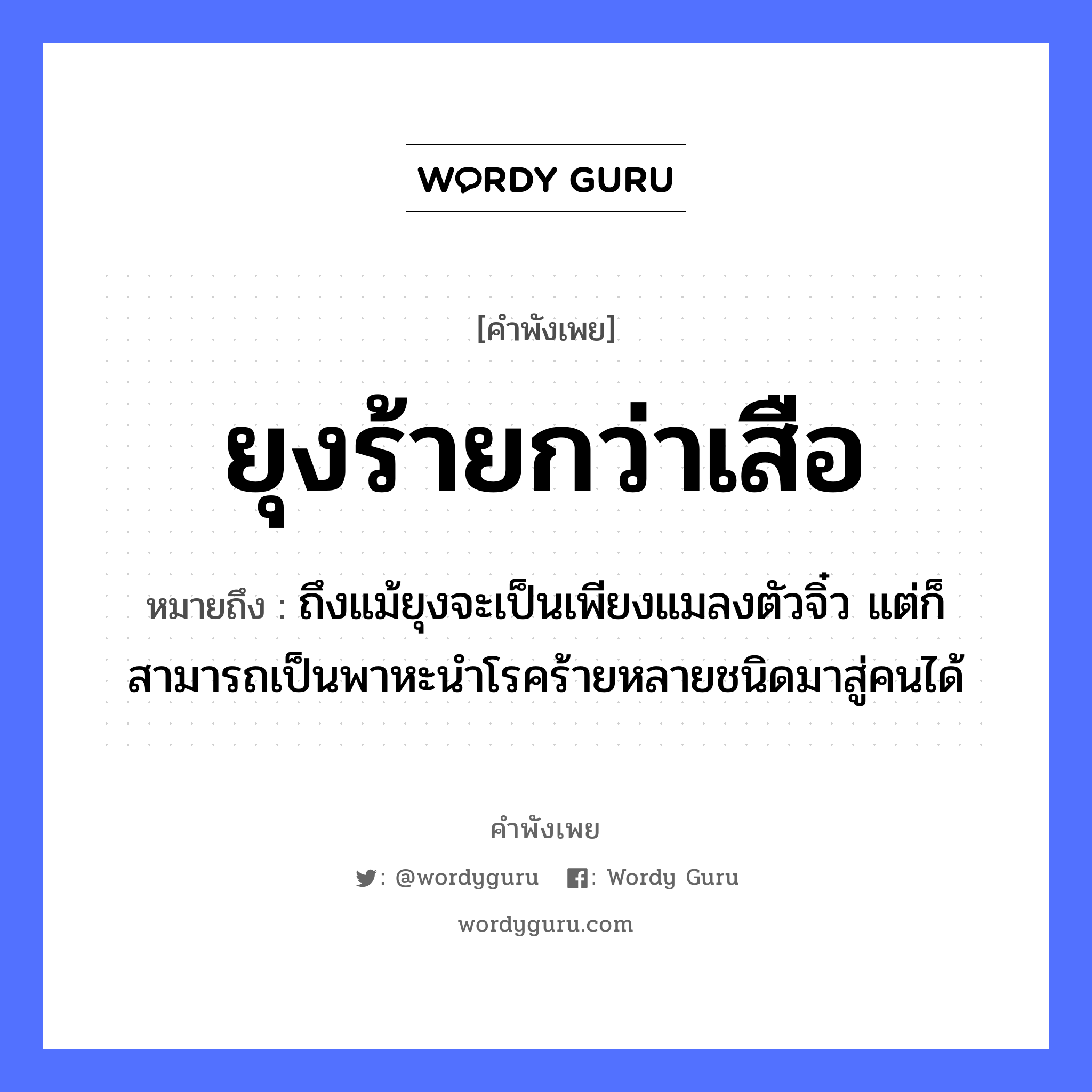 คำพังเพย: ยุงร้ายกว่าเสือ หมายถึงอะไร?, หมายถึง ถึงแม้ยุงจะเป็นเพียงแมลงตัวจิ๋ว แต่ก็สามารถเป็นพาหะนำโรคร้ายหลายชนิดมาสู่คนได้ คำนาม คน สัตว์ เสือ อวัยวะ ตัว