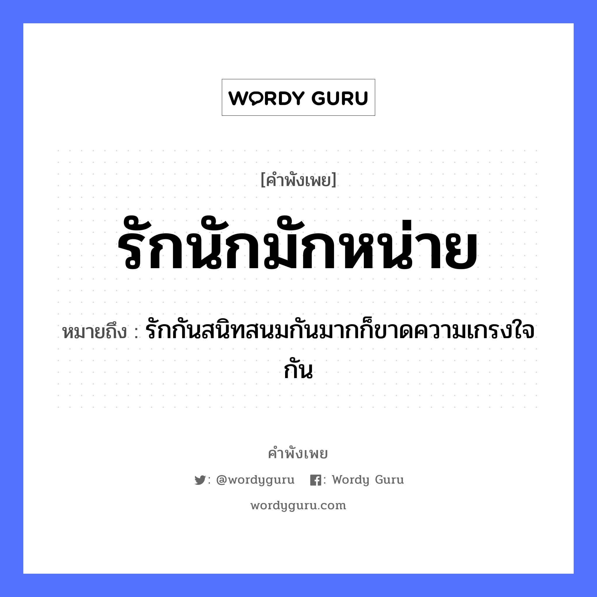 คำพังเพย: รักนักมักหน่าย หมายถึงอะไร?, หมายถึง รักกันสนิทสนมกันมากก็ขาดความเกรงใจกัน อวัยวะ ใจ คำกริยา รัก