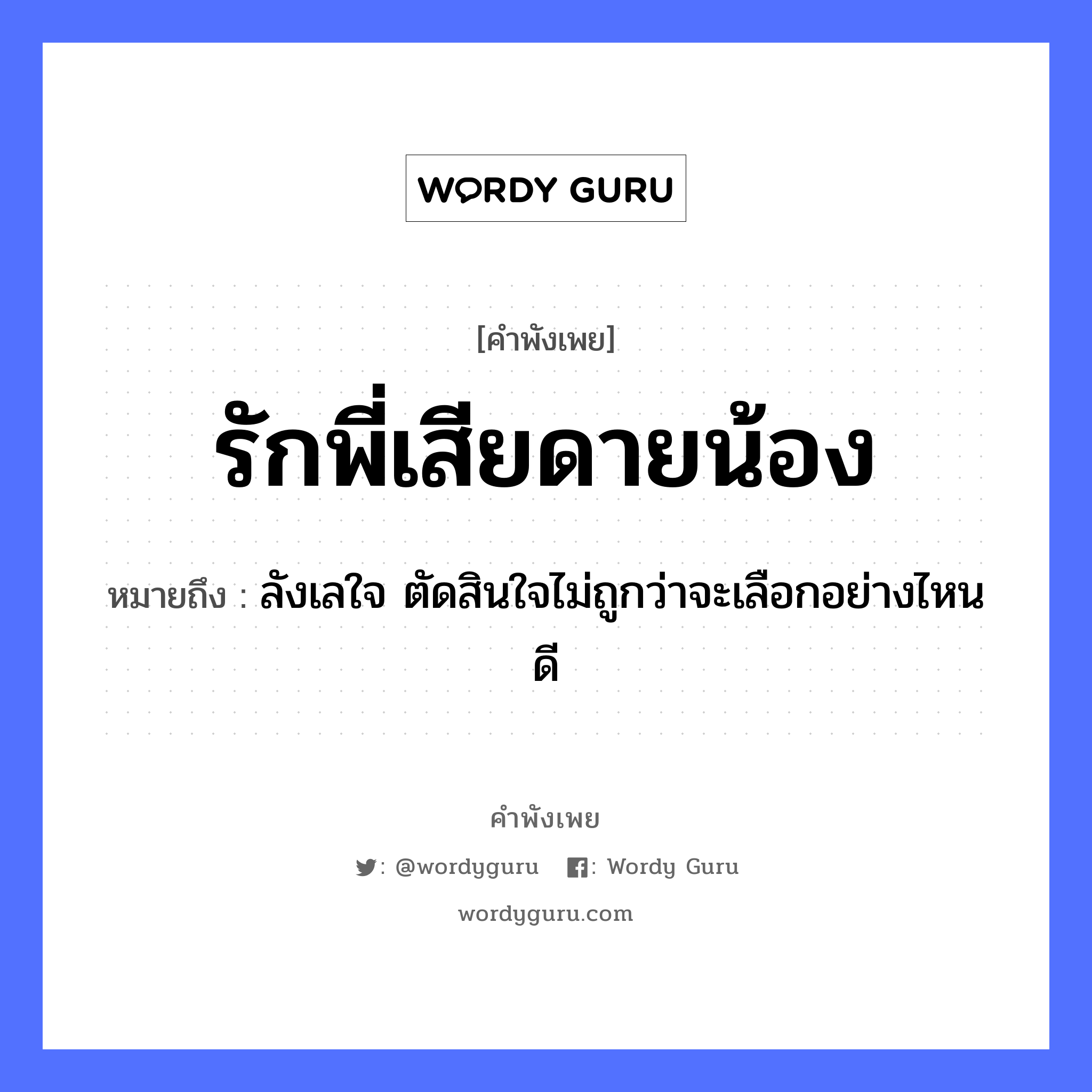 คำพังเพย: รักพี่เสียดายน้อง หมายถึงอะไร?, หมายถึง ลังเลใจ ตัดสินใจไม่ถูกว่าจะเลือกอย่างไหนดี อวัยวะ ใจ คำกริยา รัก ครอบครัว พี่, น้อง