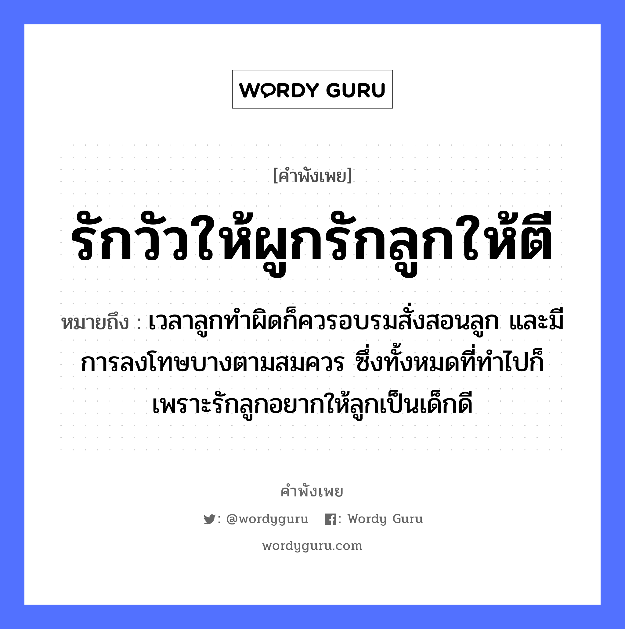 คำพังเพย: รักวัวให้ผูกรักลูกให้ตี หมายถึงอะไร?, หมายถึง เวลาลูกทำผิดก็ควรอบรมสั่งสอนลูก และมีการลงโทษบางตามสมควร ซึ่งทั้งหมดที่ทำไปก็เพราะรักลูกอยากให้ลูกเป็นเด็กดี สัตว์ วัว คำกริยา รัก, ตี ครอบครัว ลูก