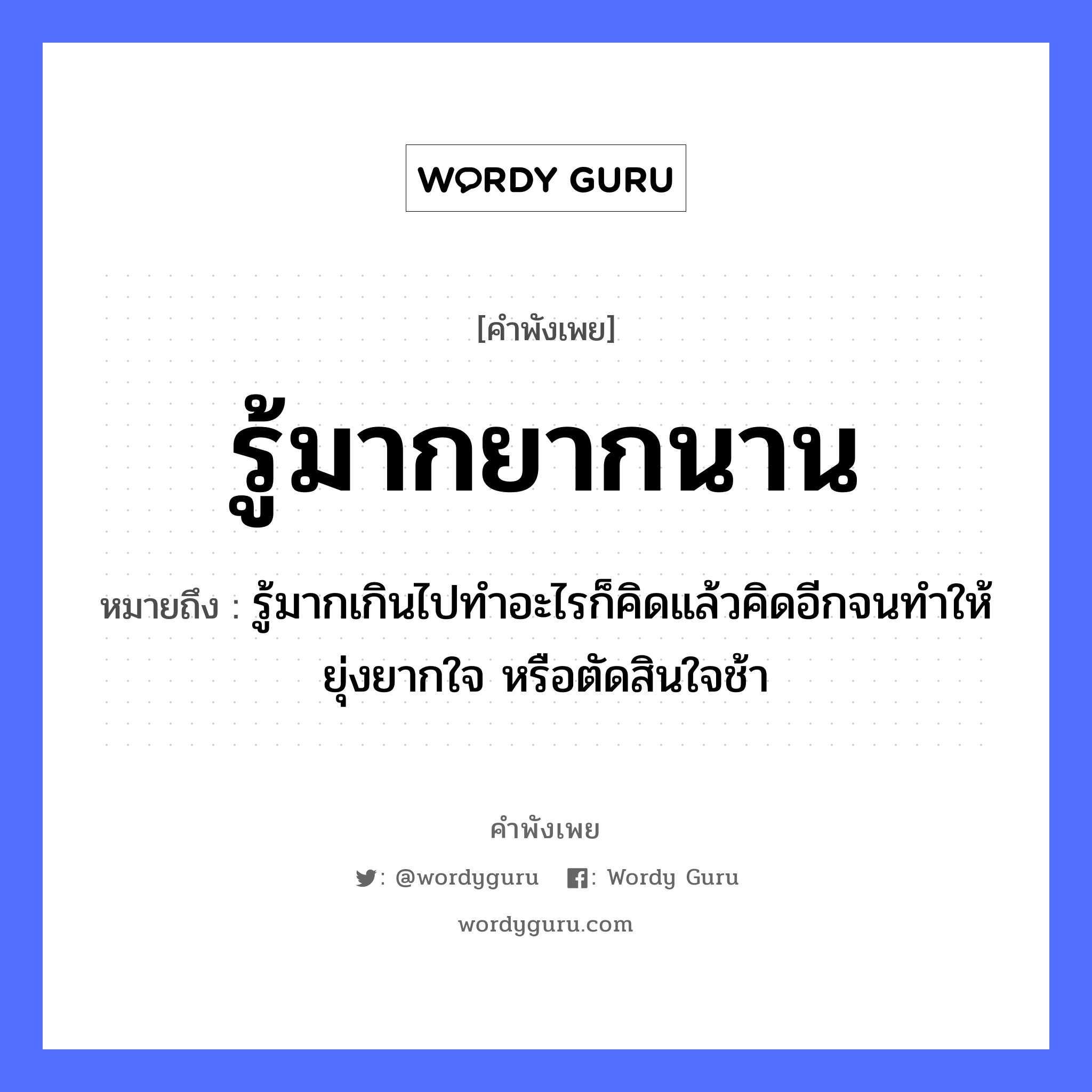 คำพังเพย: รู้มากยากนาน หมายถึงอะไร?, หมายถึง รู้มากเกินไปทำอะไรก็คิดแล้วคิดอีกจนทำให้ยุ่งยากใจ หรือตัดสินใจช้า อวัยวะ ใจ