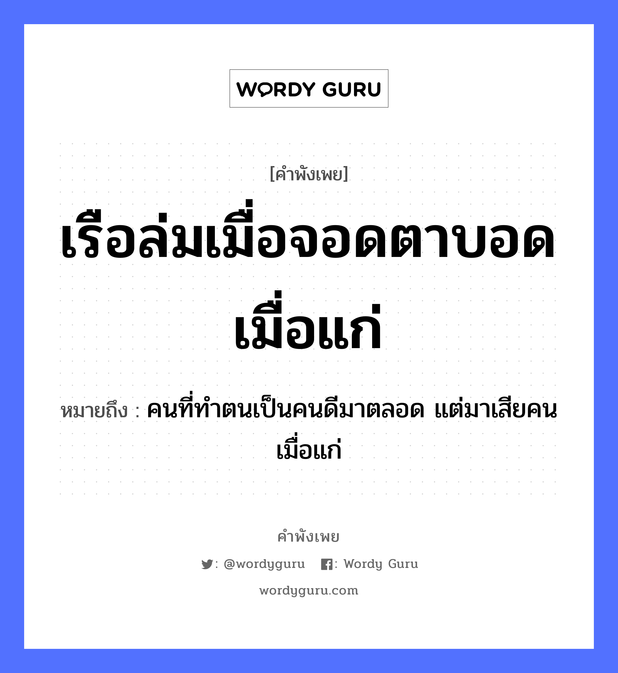 คำพังเพย: เรือล่มเมื่อจอดตาบอดเมื่อแก่ หมายถึงอะไร?, หมายถึง คนที่ทำตนเป็นคนดีมาตลอด แต่มาเสียคนเมื่อแก่ ยานพาหนะ เรือ คำนาม คน อวัยวะ ตา หมวด ยานพาหนะ