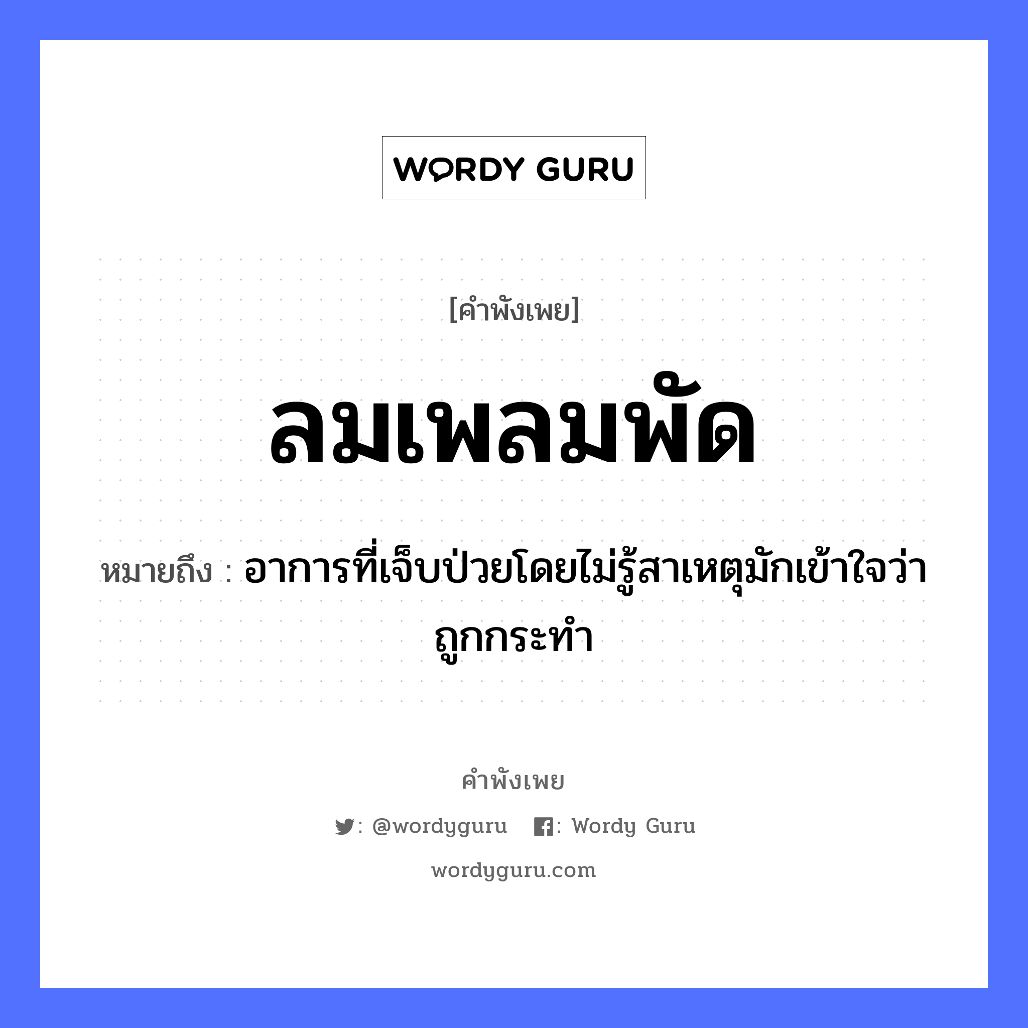 คำพังเพย: ลมเพลมพัด หมายถึงอะไร?, หมายถึง อาการที่เจ็บป่วยโดยไม่รู้สาเหตุมักเข้าใจว่าถูกกระทำ อวัยวะ ใจ ธรรมชาติ ลม