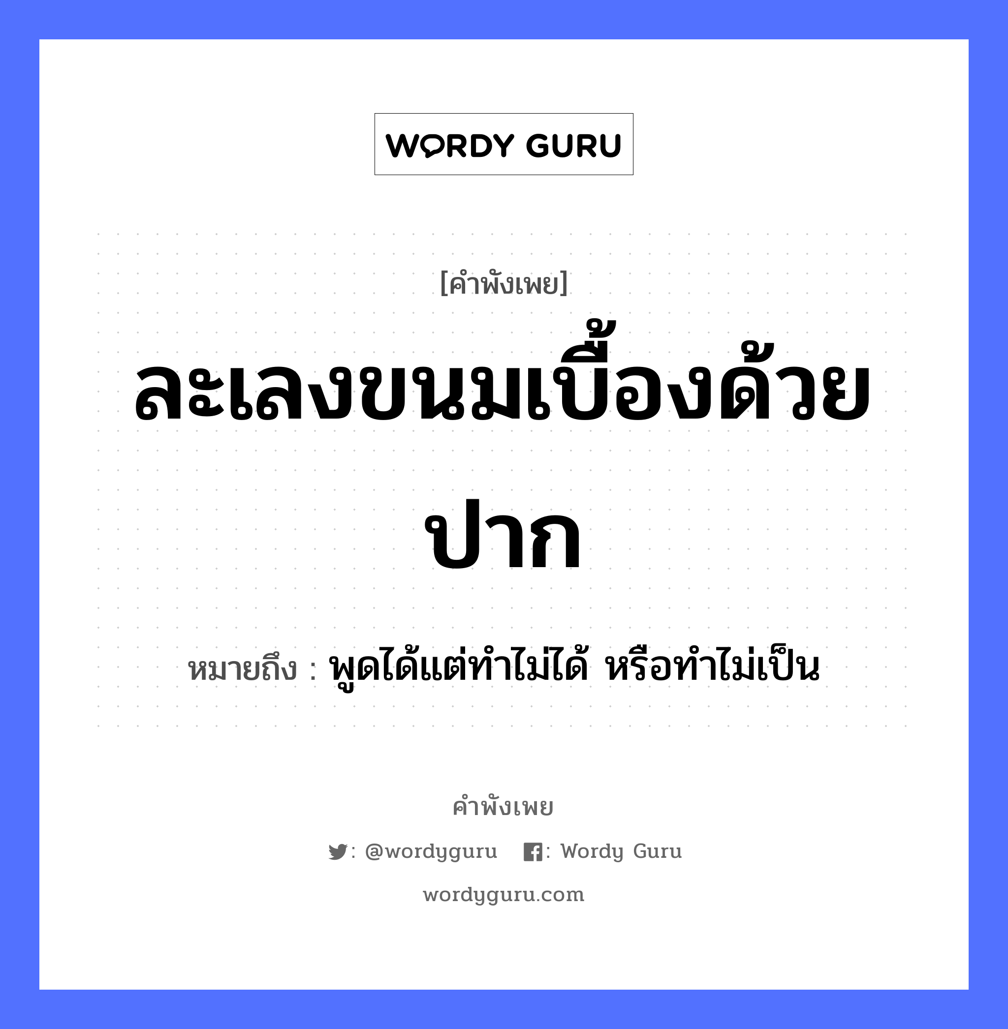 คำพังเพย: ละเลงขนมเบื้องด้วยปาก หมายถึงอะไร?, หมายถึง พูดได้แต่ทำไม่ได้ หรือทำไม่เป็น อาหาร ขนม อวัยวะ ปาก