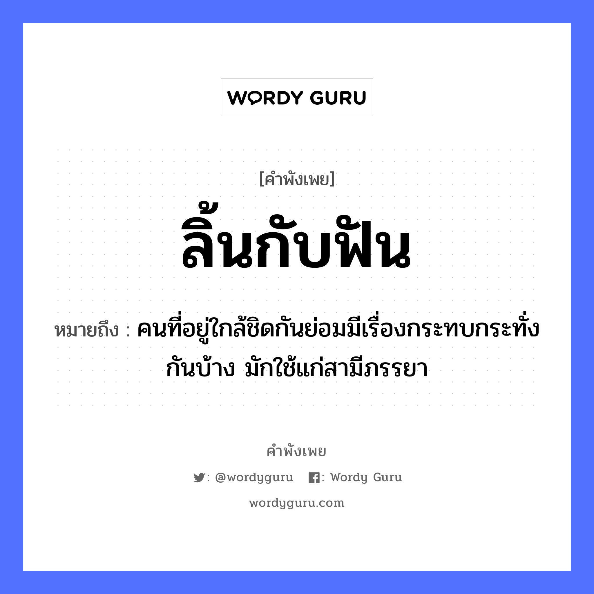 คำพังเพย: ลิ้นกับฟัน หมายถึงอะไร?, หมายถึง คนที่อยู่ใกล้ชิดกันย่อมมีเรื่องกระทบกระทั่งกันบ้าง มักใช้แก่สามีภรรยา คำนาม คน