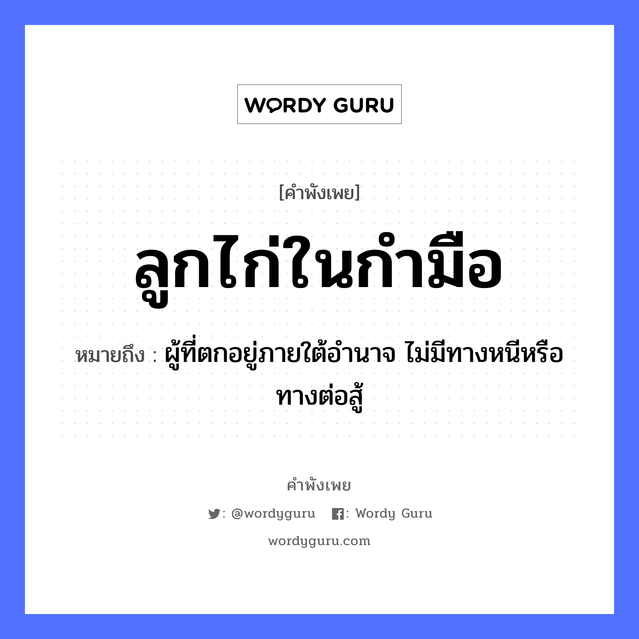 คำพังเพย: ลูกไก่ในกำมือ หมายถึงอะไร?, หมายถึง ผู้ที่ตกอยู่ภายใต้อำนาจ ไม่มีทางหนีหรือทางต่อสู้ สัตว์ ไก่ อวัยวะ มือ คำกริยา สู้ ครอบครัว ลูก