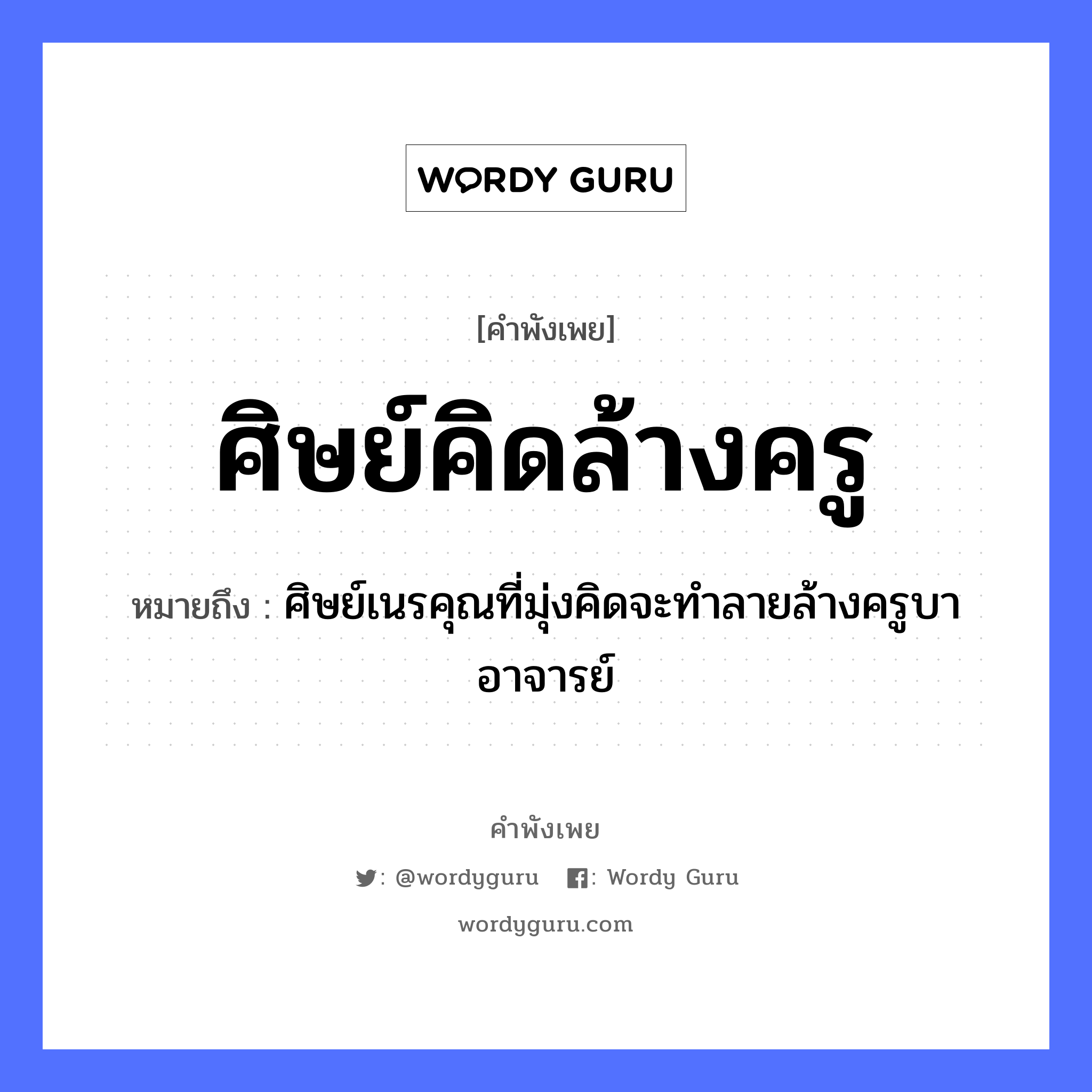 คำพังเพย: ศิษย์คิดล้างครู หมายถึงอะไร?, หมายถึง ศิษย์เนรคุณที่มุ่งคิดจะทำลายล้างครูบาอาจารย์ คำนาม ครู อาชีพ ครู