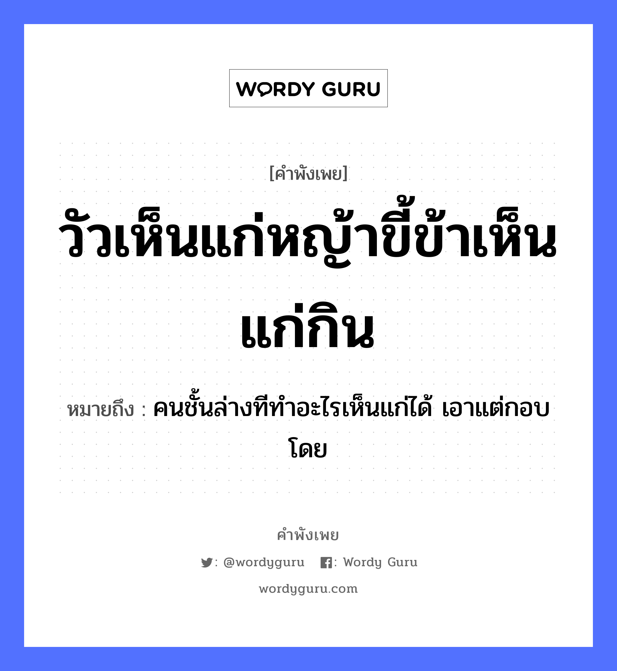 คำพังเพย: วัวเห็นแก่หญ้าขี้ข้าเห็นแก่กิน หมายถึงอะไร?, หมายถึง คนชั้นล่างทีทำอะไรเห็นแก่ได้ เอาแต่กอบโดย คำนาม คน สัตว์ วัว ธรรมชาติ หญ้า