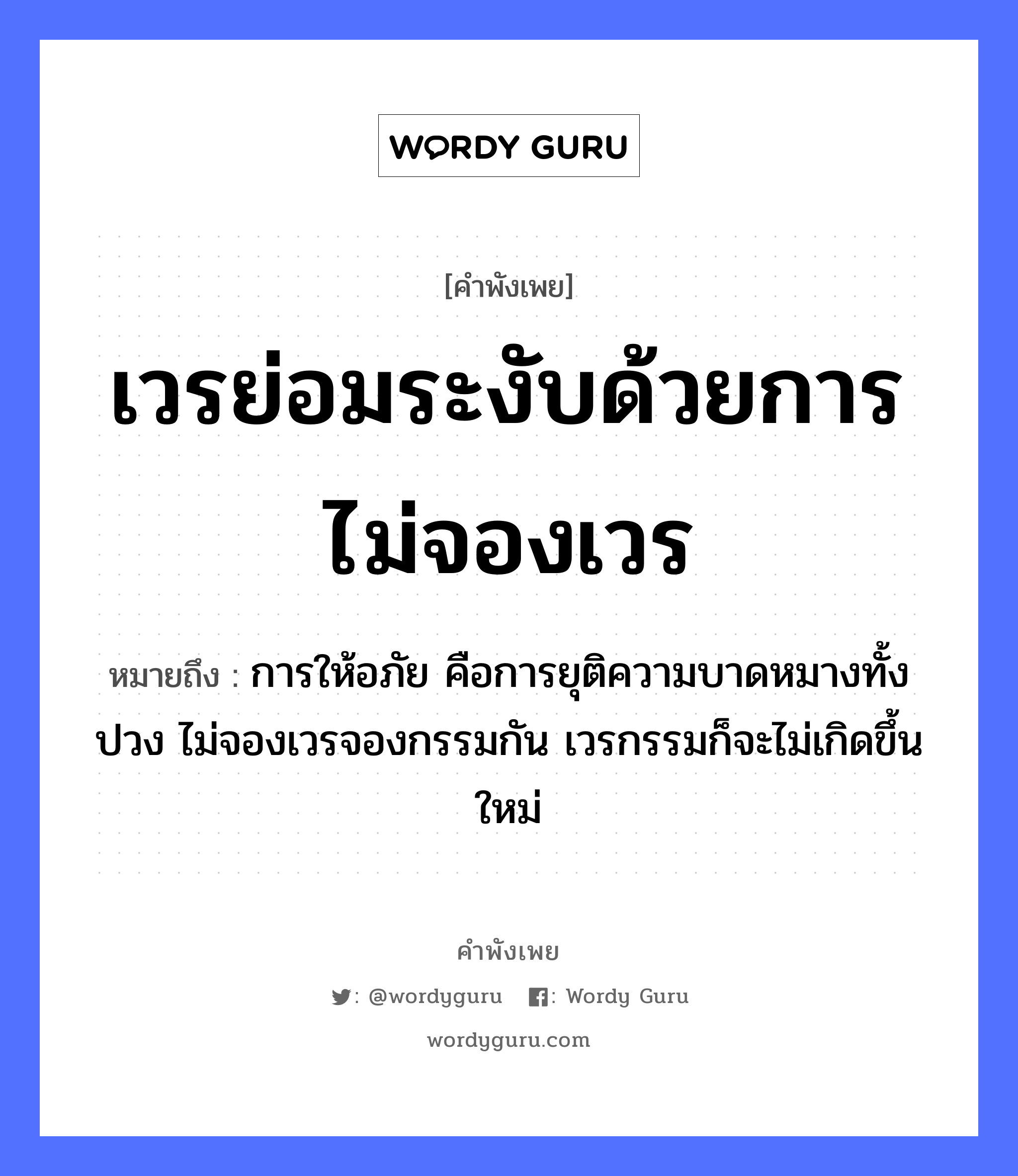 คำพังเพย: เวรย่อมระงับด้วยการไม่จองเวร หมายถึงอะไร?, หมายถึง การให้อภัย คือการยุติความบาดหมางทั้งปวง ไม่จองเวรจองกรรมกัน เวรกรรมก็จะไม่เกิดขึ้นใหม่