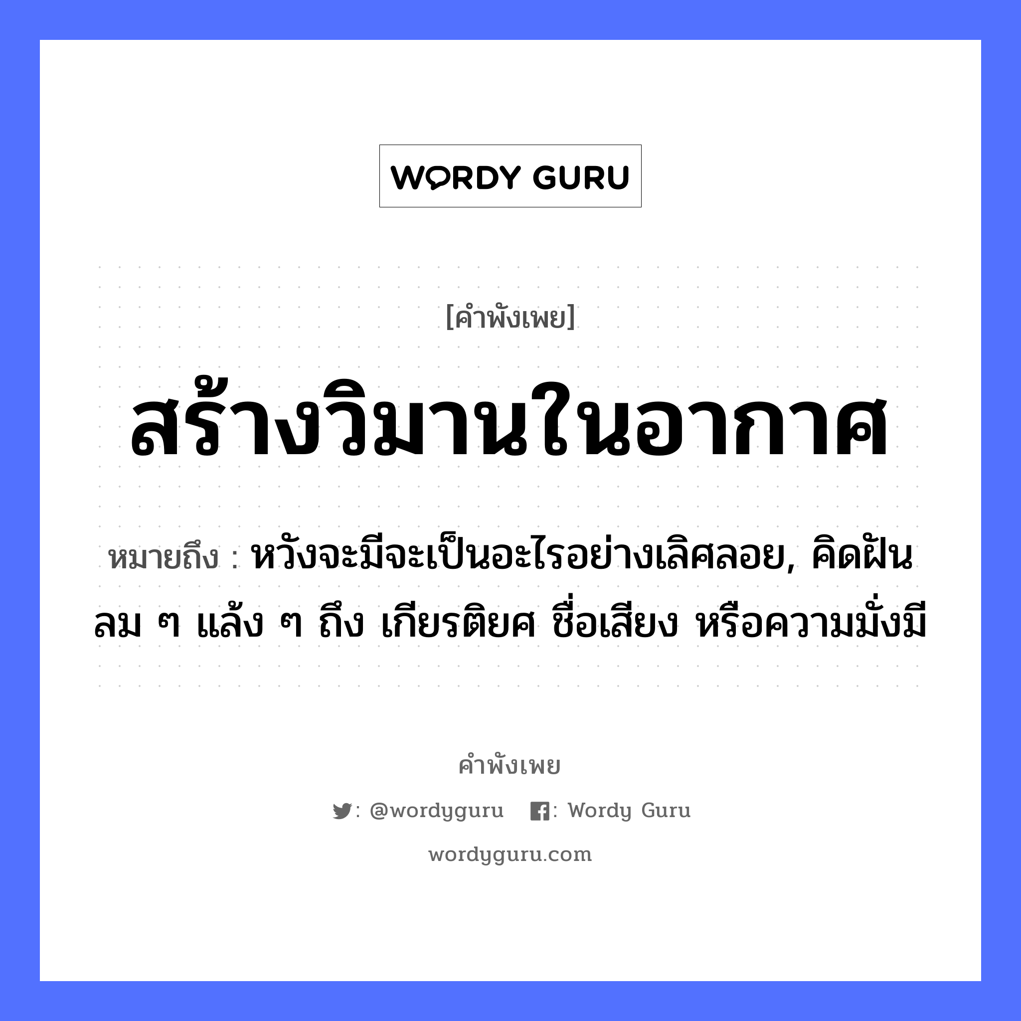 คำพังเพย: สร้างวิมานในอากาศ หมายถึงอะไร?, หมายถึง หวังจะมีจะเป็นอะไรอย่างเลิศลอย, คิดฝันลม ๆ แล้ง ๆ ถึง เกียรติยศ ชื่อเสียง หรือความมั่งมี ธรรมชาติ ลม