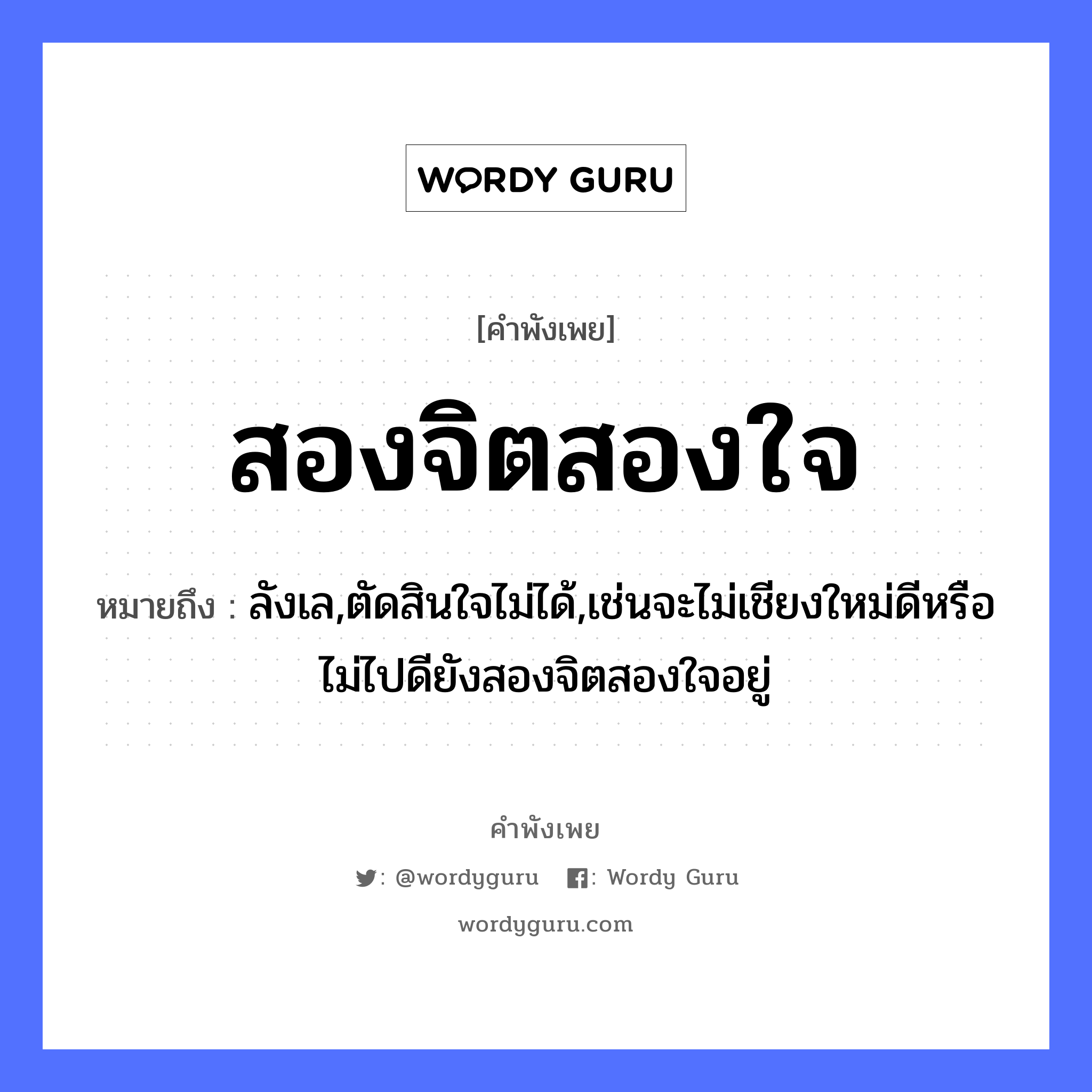 คำพังเพย: สองจิตสองใจ หมายถึงอะไร?, หมายถึง ลังเล,ตัดสินใจไม่ได้,เช่นจะไม่เชียงใหม่ดีหรือไม่ไปดียังสองจิตสองใจอยู่ อวัยวะ ใจ